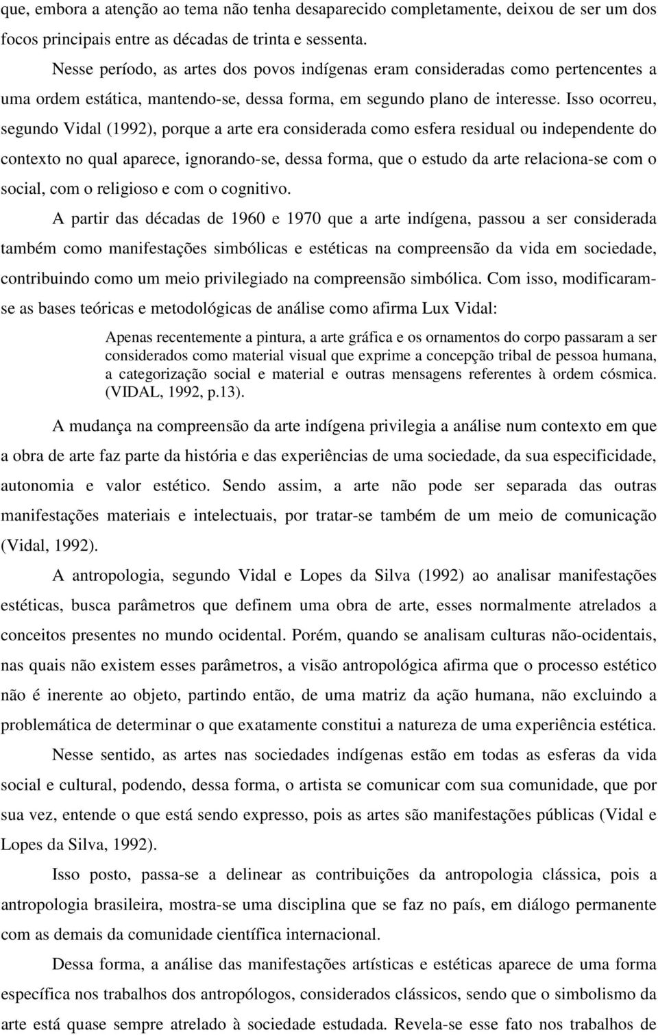 Isso ocorreu, segundo Vidal (1992), porque a arte era considerada como esfera residual ou independente do contexto no qual aparece, ignorando-se, dessa forma, que o estudo da arte relaciona-se com o