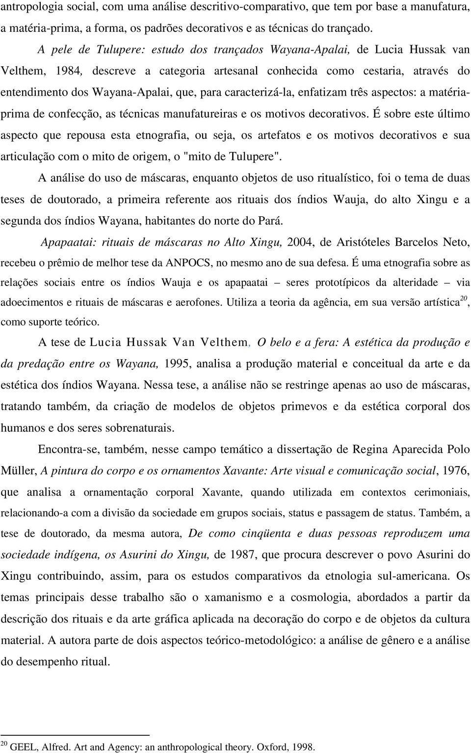 caracterizá-la, enfatizam três aspectos: a matériaprima de confecção, as técnicas manufatureiras e os motivos decorativos.