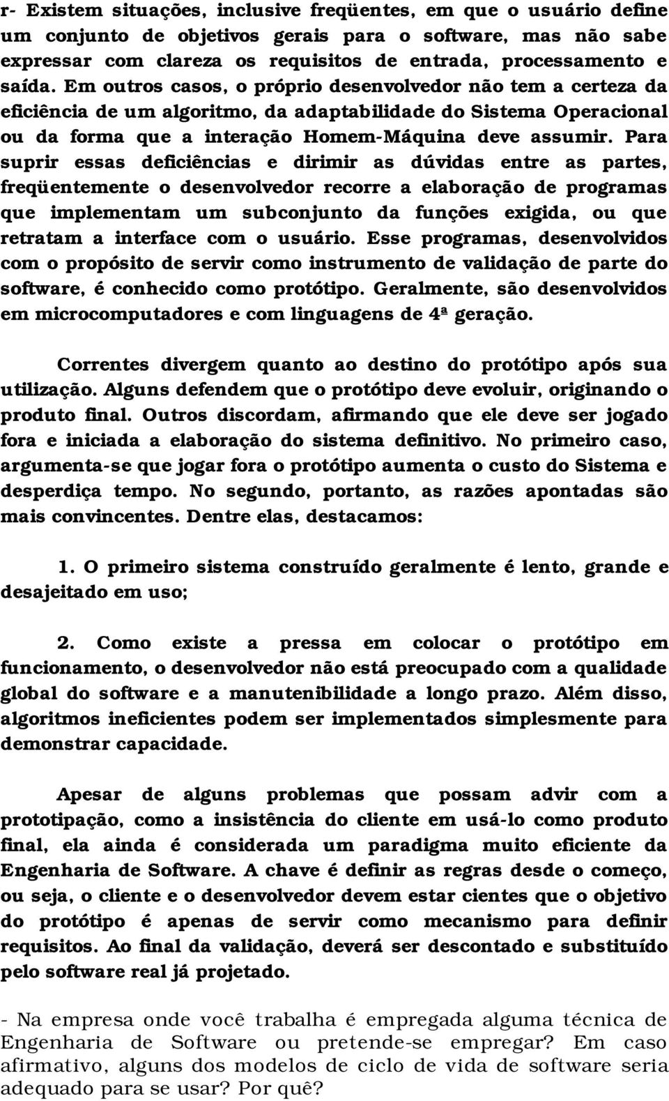 Para suprir essas deficiências e dirimir as dúvidas entre as partes, freqüentemente o desenvolvedor recorre a elaboração de programas que implementam um subconjunto da funções exigida, ou que