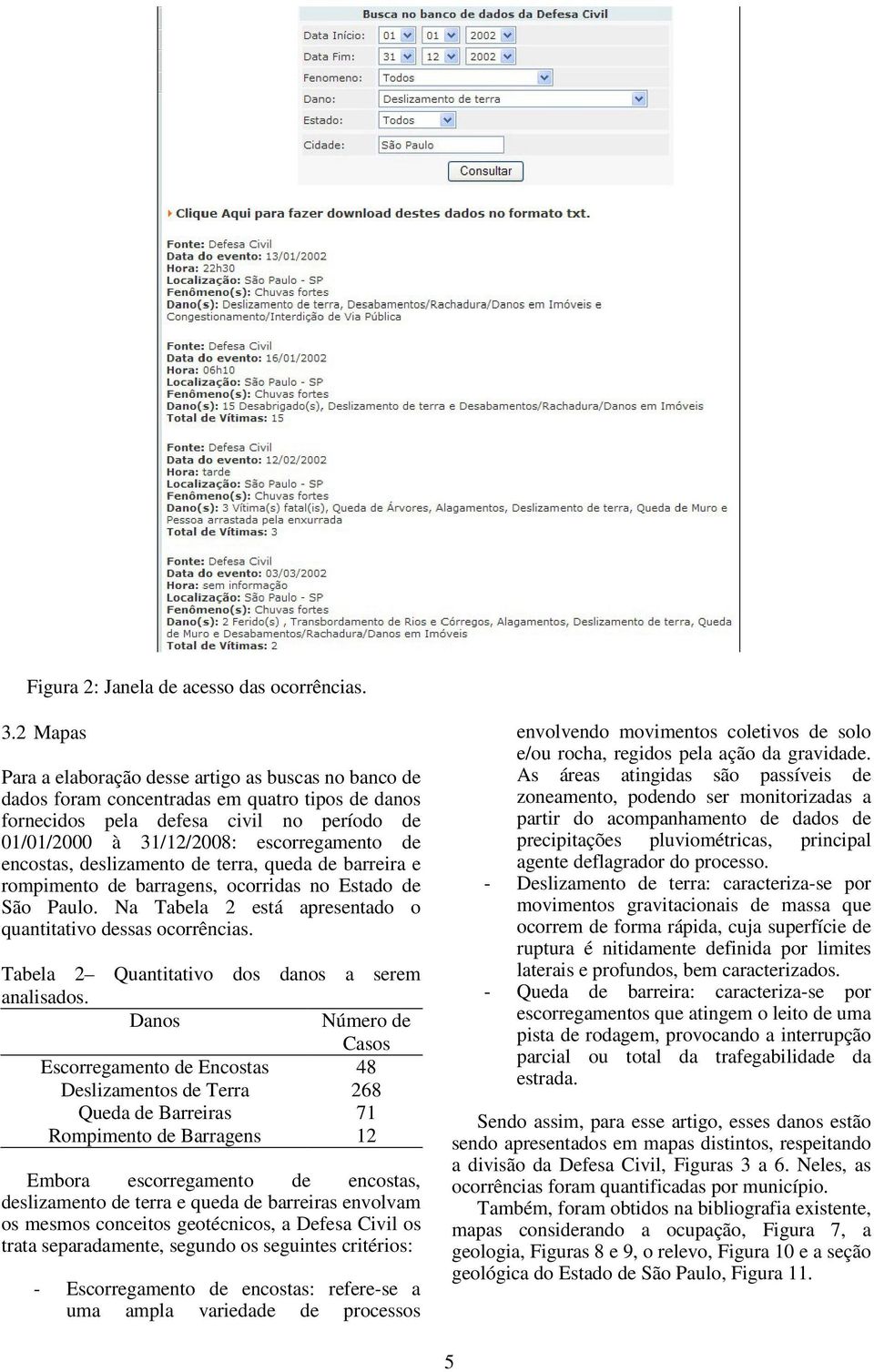 encostas, deslizamento de terra, queda de barreira e rompimento de barragens, ocorridas no Estado de São Paulo. Na Tabela 2 está apresentado o quantitativo dessas ocorrências.