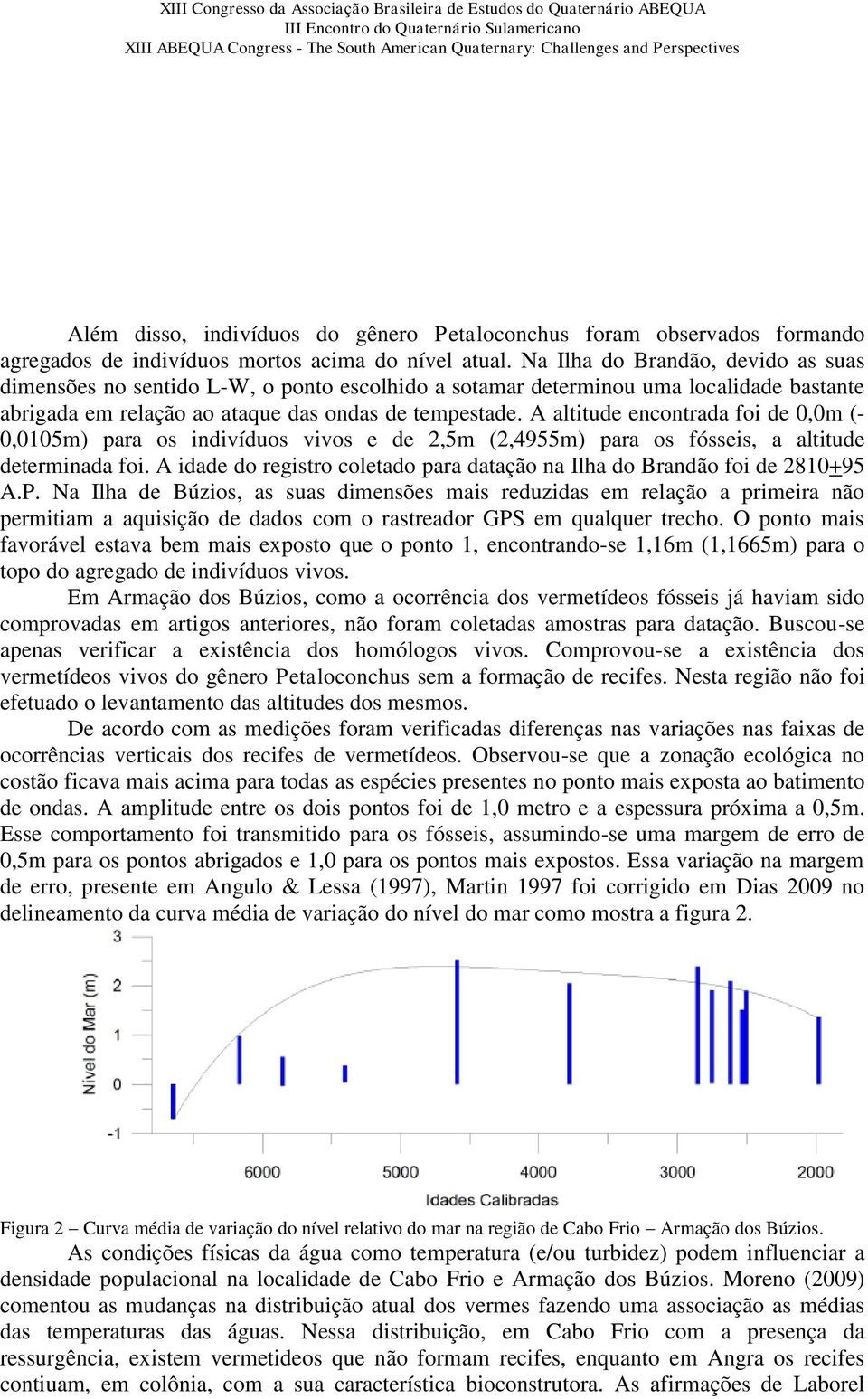 A altitude encontrada foi de 0,0m (- 0,0105m) para os indivíduos vivos e de 2,5m (2,4955m) para os fósseis, a altitude determinada foi.