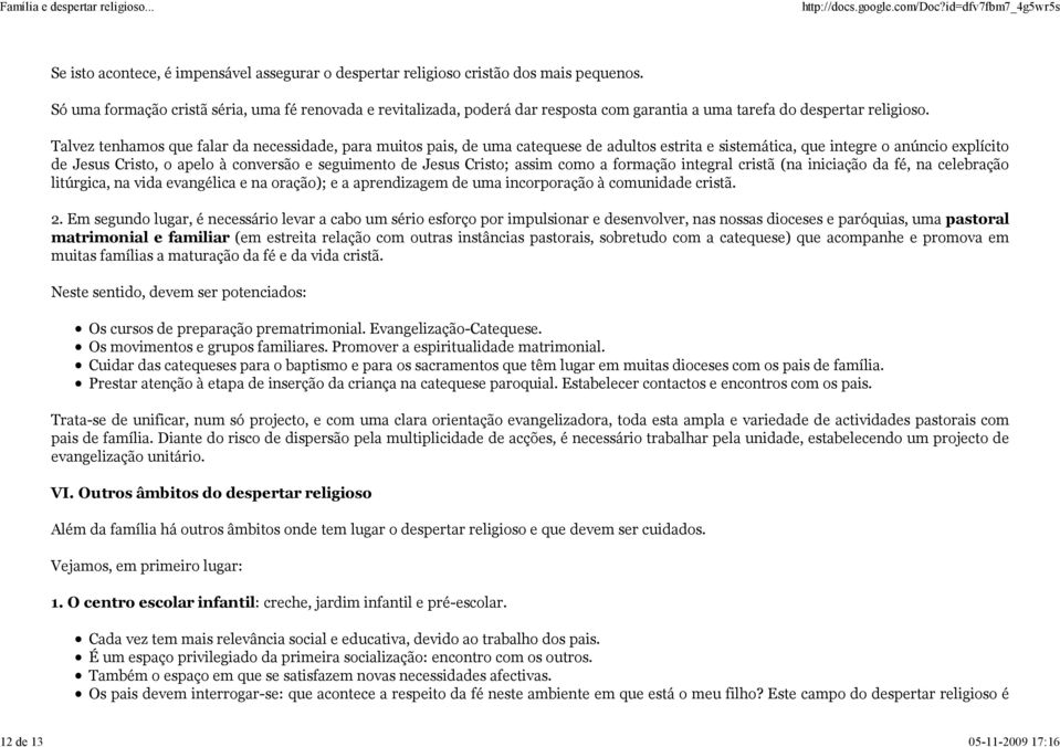 Talvez tenhamos que falar da necessidade, para muitos pais, de uma catequese de adultos estrita e sistemática, que integre o anúncio explícito de Jesus Cristo, o apelo à conversão e seguimento de