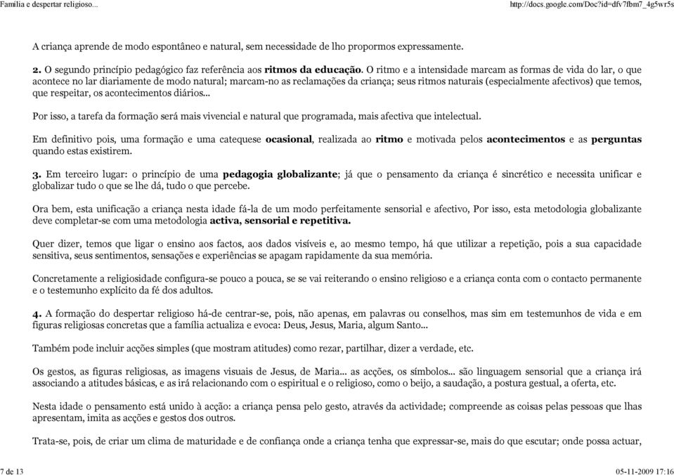 temos, que respeitar, os acontecimentos diários... Por isso, a tarefa da formação será mais vivencial e natural que programada, mais afectiva que intelectual.