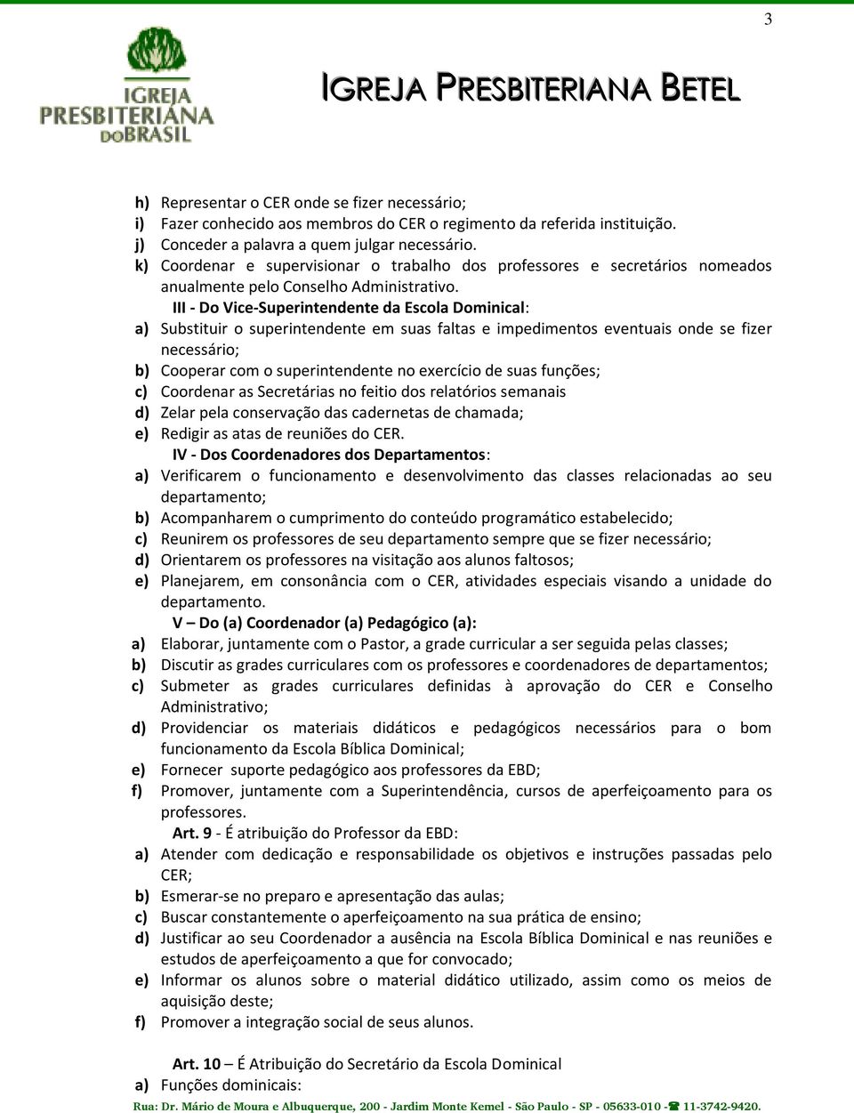 III - Do Vice-Superintendente da Escola Dominical: a) Substituir o superintendente em suas faltas e impedimentos eventuais onde se fizer necessário; b) Cooperar com o superintendente no exercício de