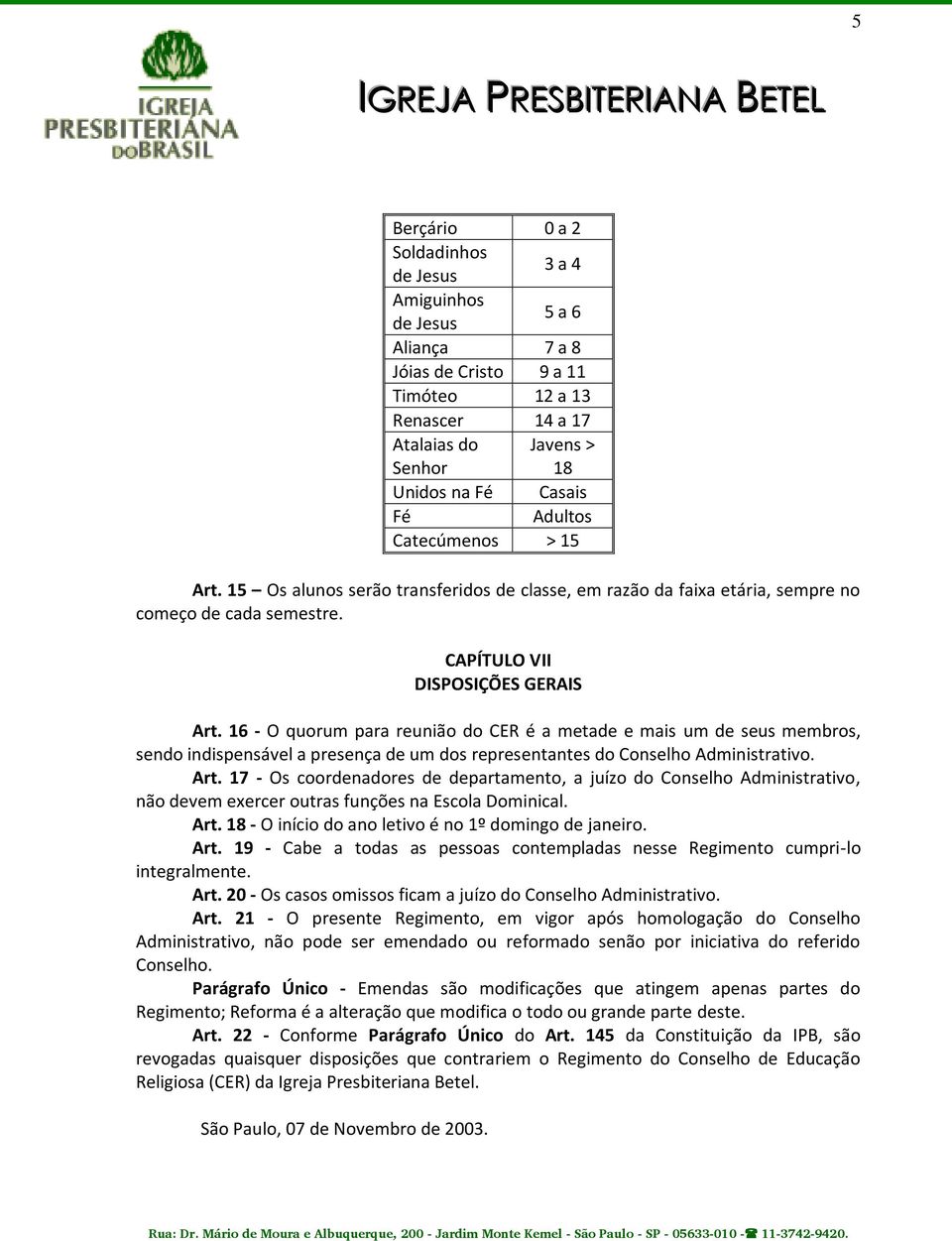 16 - O quorum para reunião do CER é a metade e mais um de seus membros, sendo indispensável a presença de um dos representantes do Conselho Administrativo. Art.