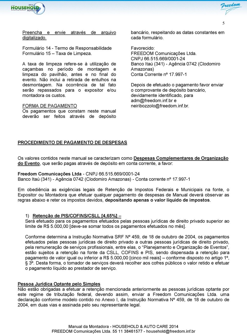 Na ocorrência de tal fato serão repassados para o expositor e/ou montadora os custos.