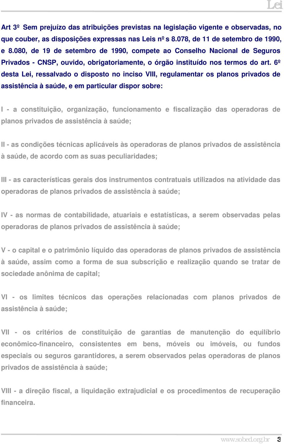 6º desta Lei, ressalvado o disposto no inciso VIII, regulamentar os planos privados de assistência à saúde, e em particular dispor sobre: I - a constituição, organização, funcionamento e fiscalização