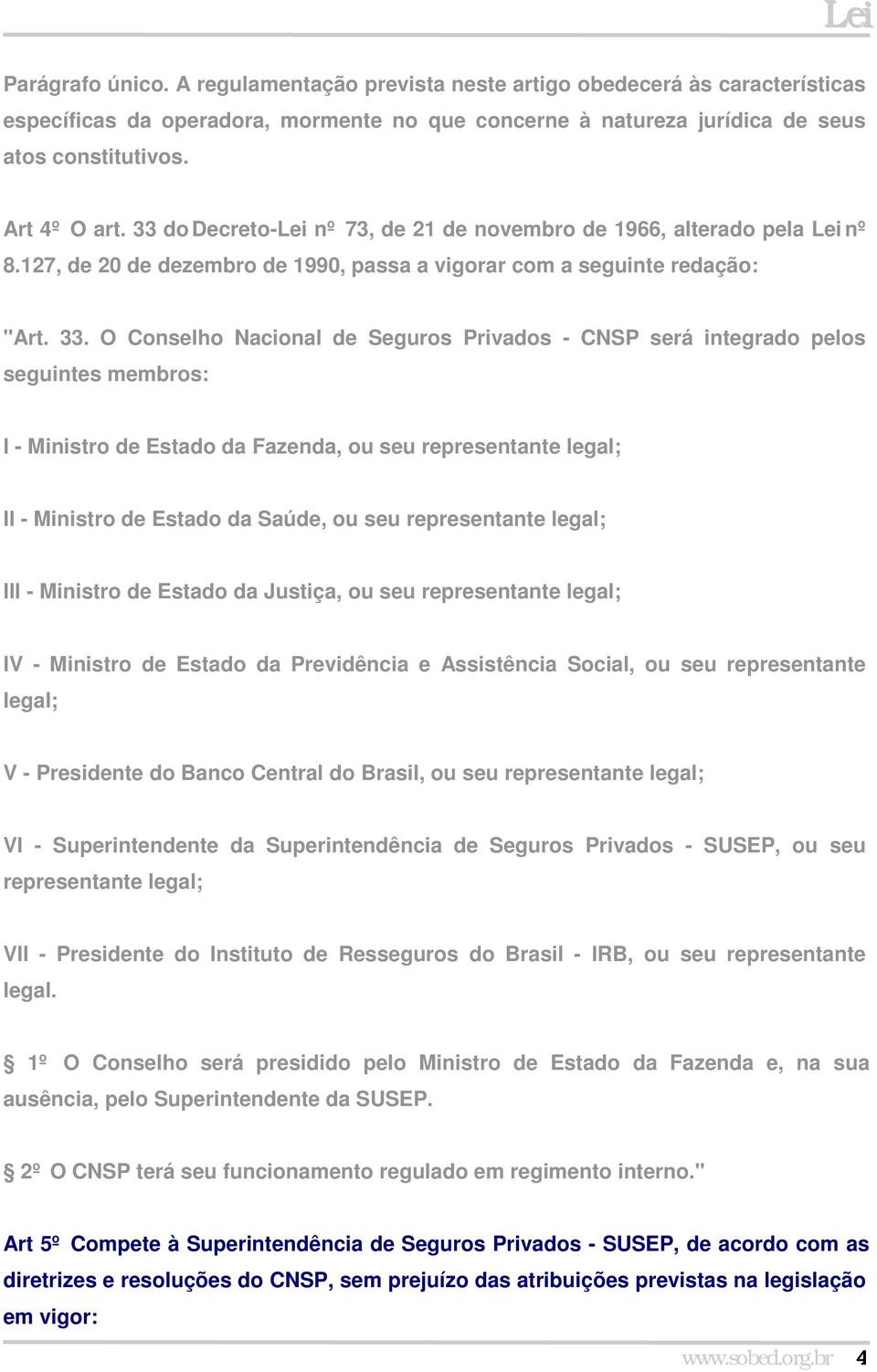 O Conselho Nacional de Seguros Privados - CNSP será integrado pelos seguintes membros: I - Ministro de Estado da Fazenda, ou seu representante legal; II - Ministro de Estado da Saúde, ou seu