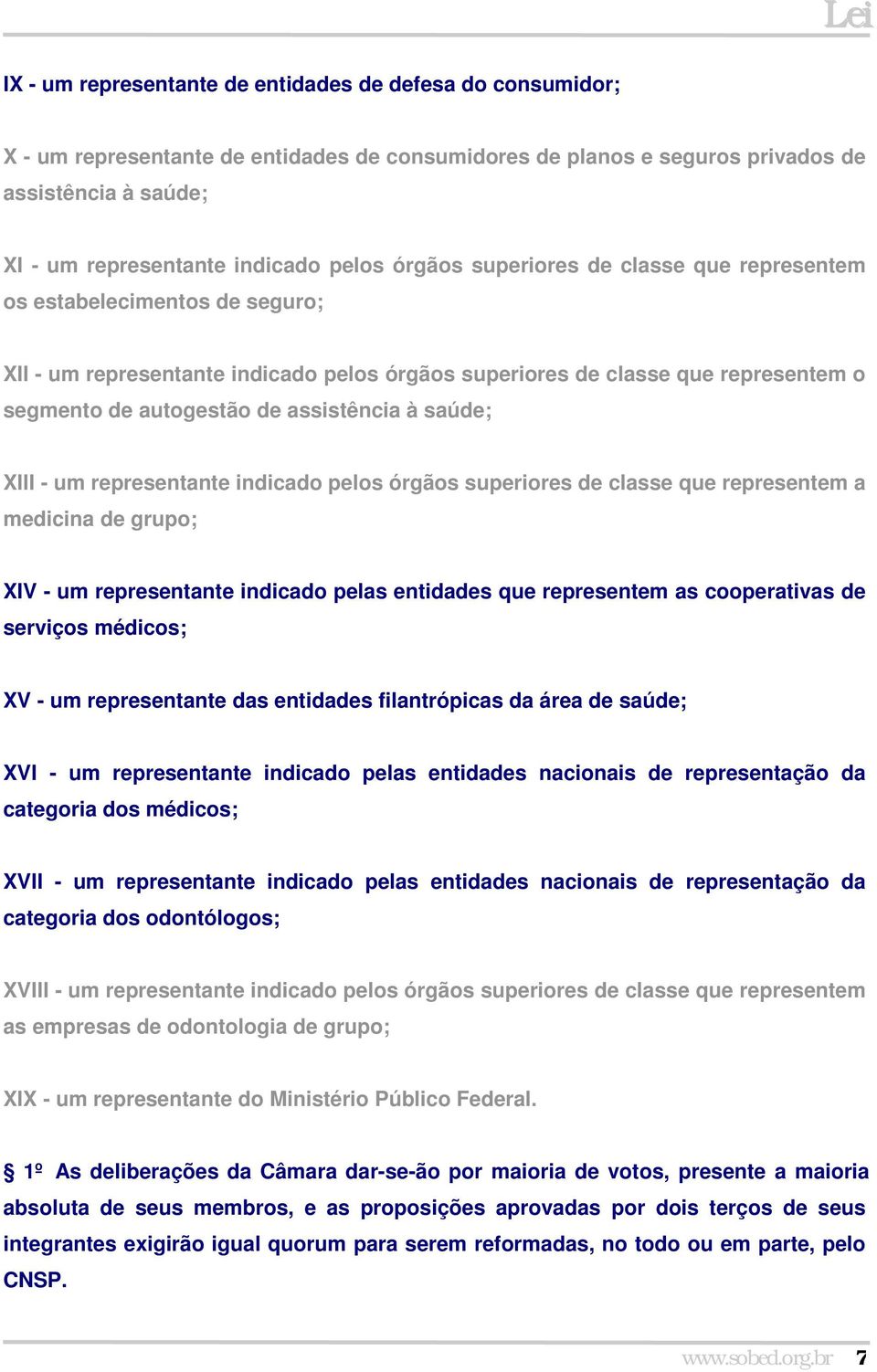 saúde; XIII - um representante indicado pelos órgãos superiores de classe que representem a medicina de grupo; XIV - um representante indicado pelas entidades que representem as cooperativas de