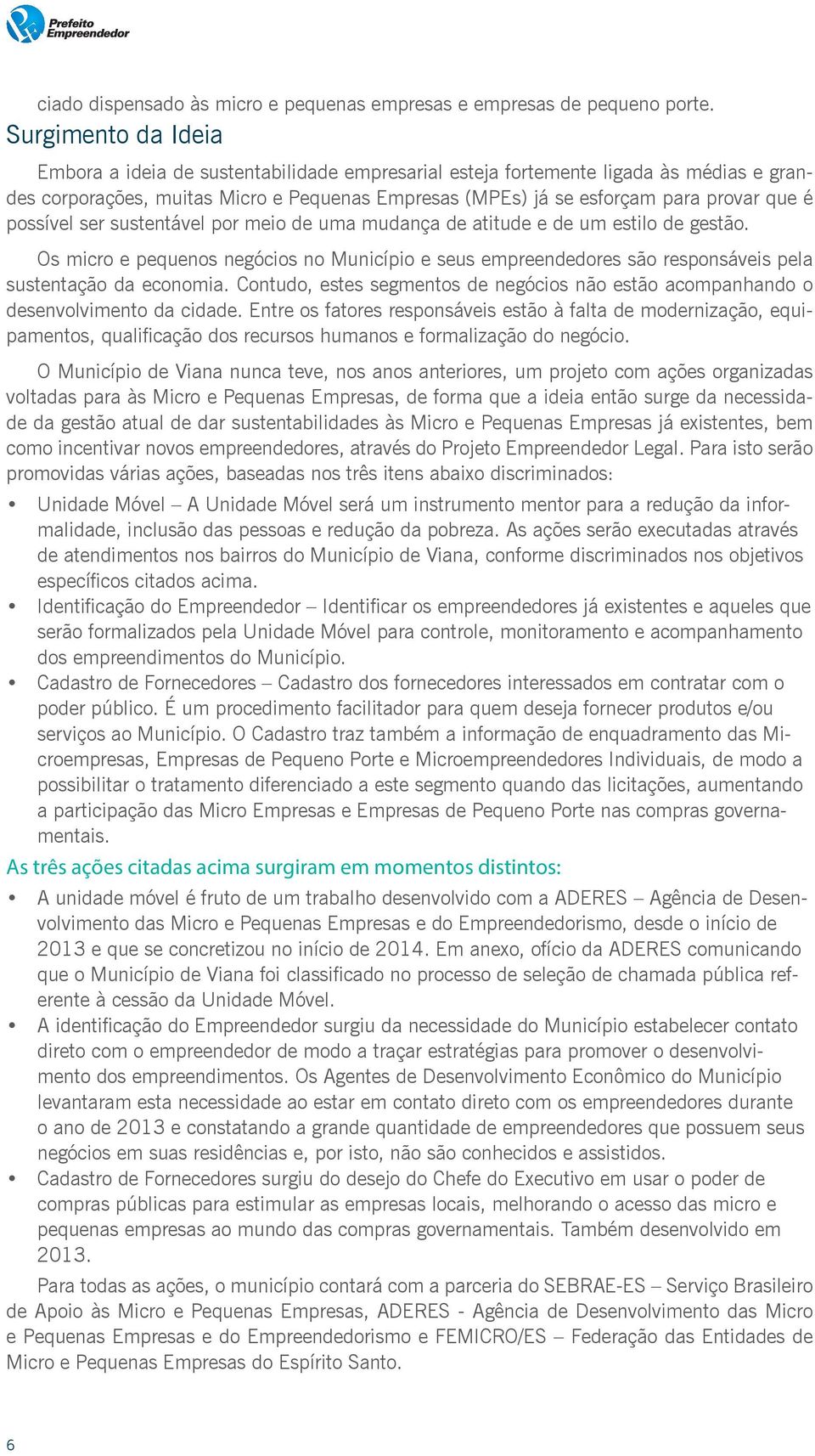 possível ser sustentável por meio de uma mudança de atitude e de um estilo de gestão. Os micro e pequenos negócios no Município e seus empreendedores são responsáveis pela sustentação da economia.