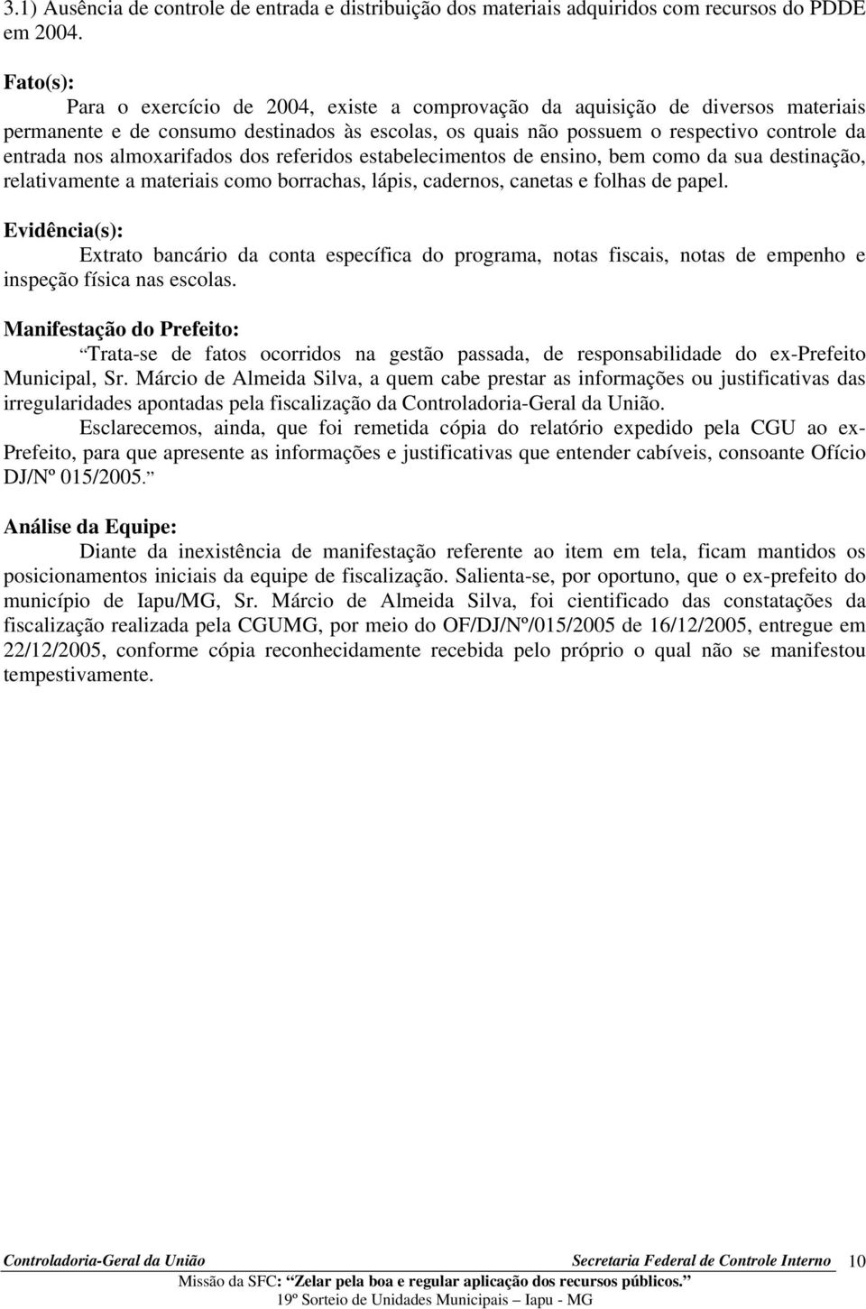 almoxarifados dos referidos estabelecimentos de ensino, bem como da sua destinação, relativamente a materiais como borrachas, lápis, cadernos, canetas e folhas de papel.