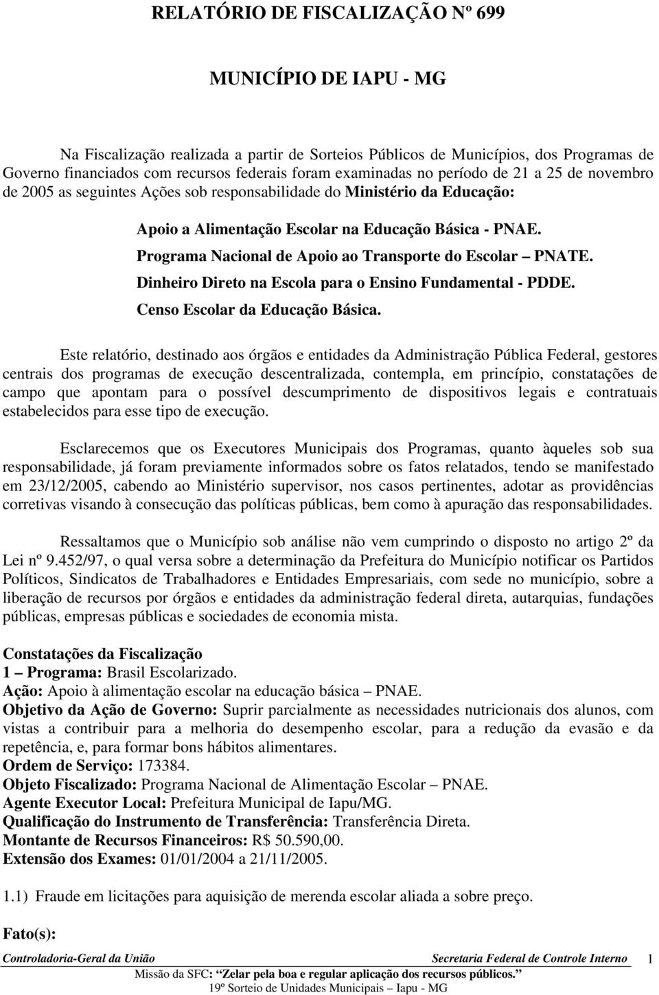 Programa Nacional de Apoio ao Transporte do Escolar PNATE. Dinheiro Direto na Escola para o Ensino Fundamental - PDDE. Censo Escolar da Educação Básica.