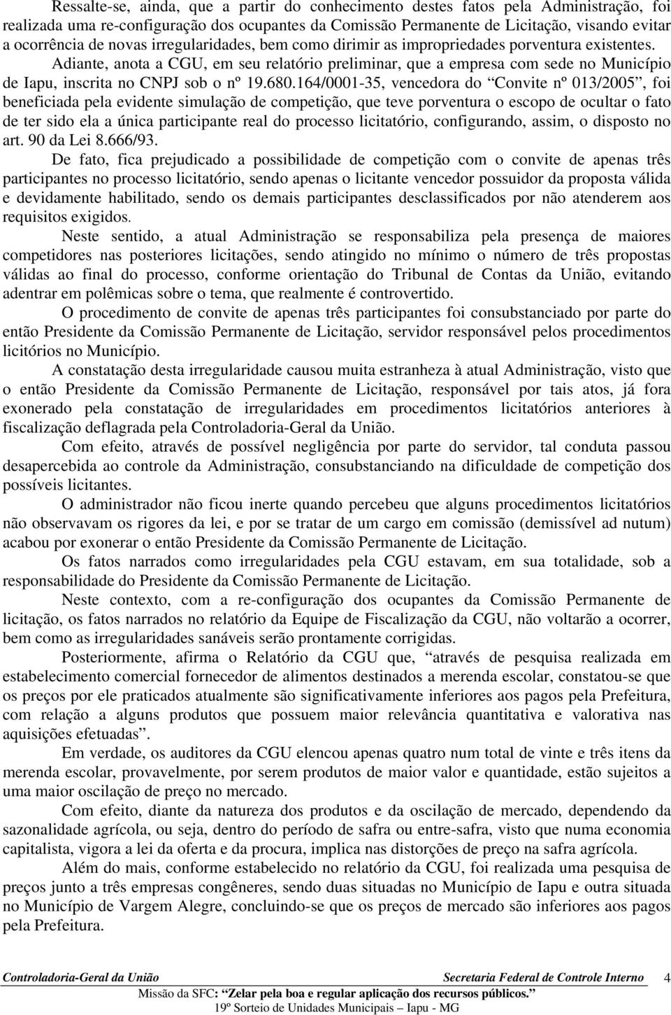 Adiante, anota a CGU, em seu relatório preliminar, que a empresa com sede no Município de Iapu, inscrita no CNPJ sob o nº 19.680.