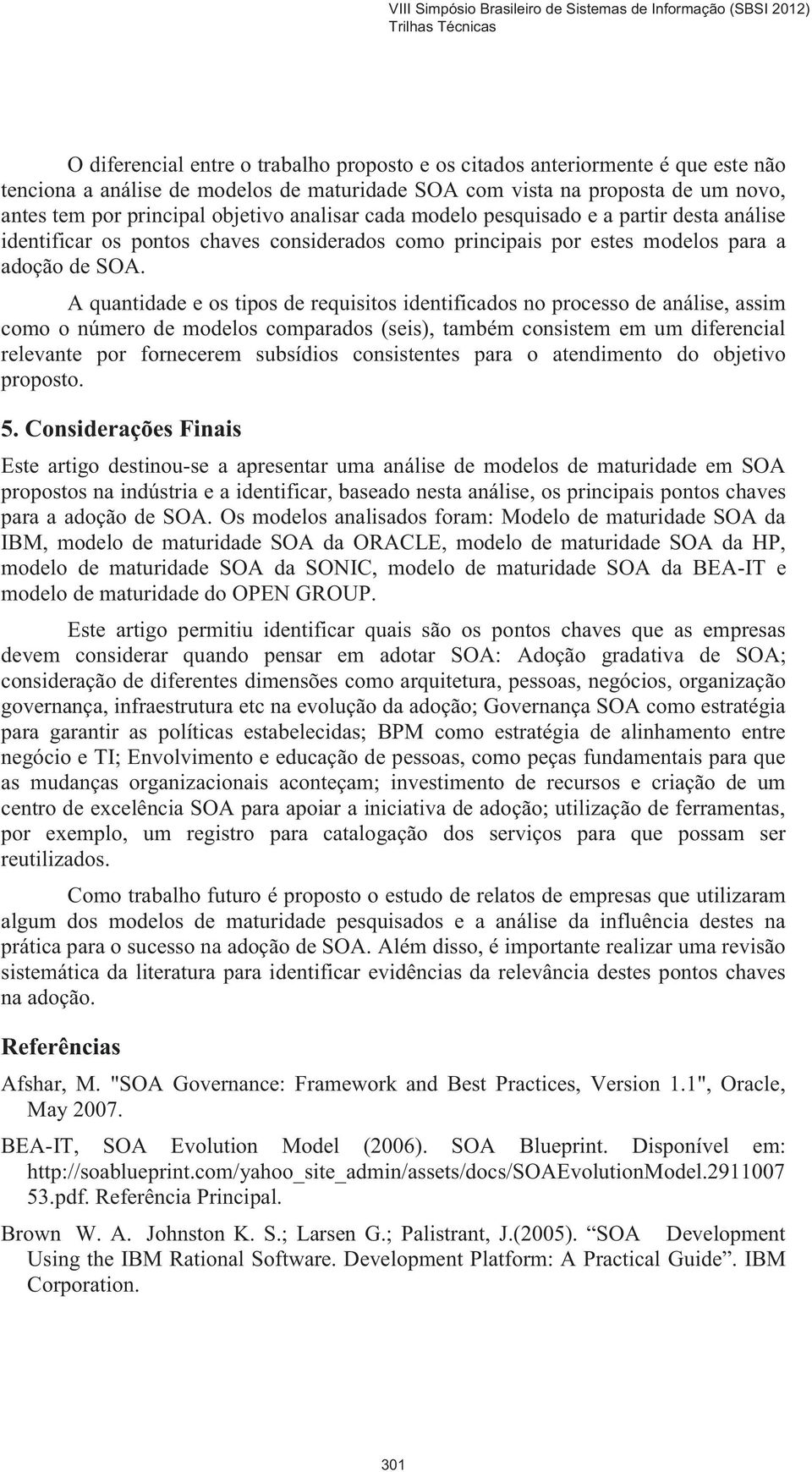 A quantidade e os tipos de requisitos identificados no processo de análise, assim como o número de modelos comparados (seis), também consistem em um diferencial relevante por fornecerem subsídios