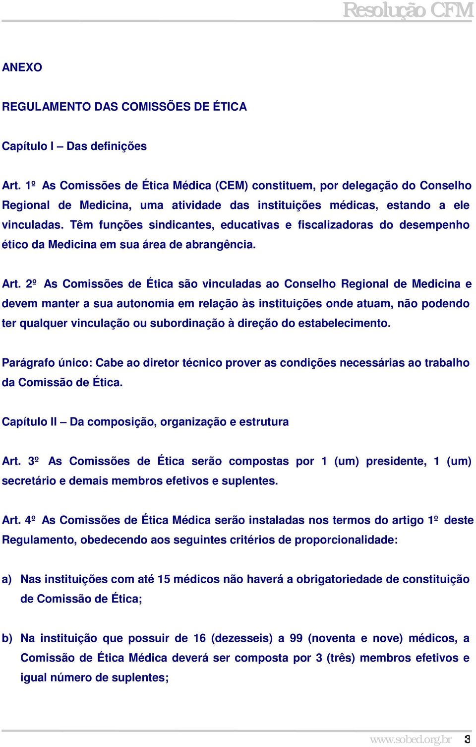 Têm funções sindicantes, educativas e fiscalizadoras do desempenho ético da Medicina em sua área de abrangência. Art.