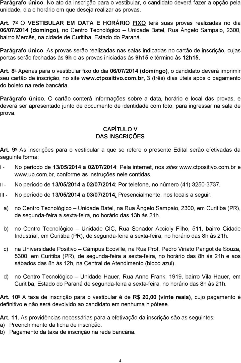 Estado do Paraná. Parágrafo único. As provas serão realizadas nas salas indicadas no cartão de inscrição, cujas portas serão fechadas às 9h e as provas iniciadas às 9h15 e término às 12h15. Art.