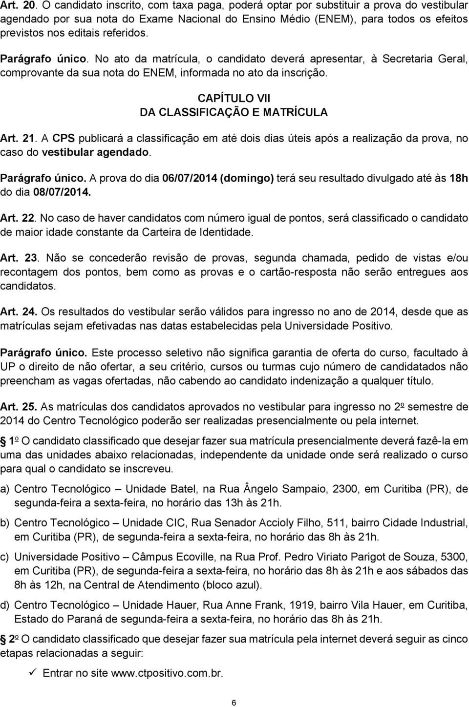 referidos. Parágrafo único. No ato da matrícula, o candidato deverá apresentar, à Secretaria Geral, comprovante da sua nota do ENEM, informada no ato da inscrição.