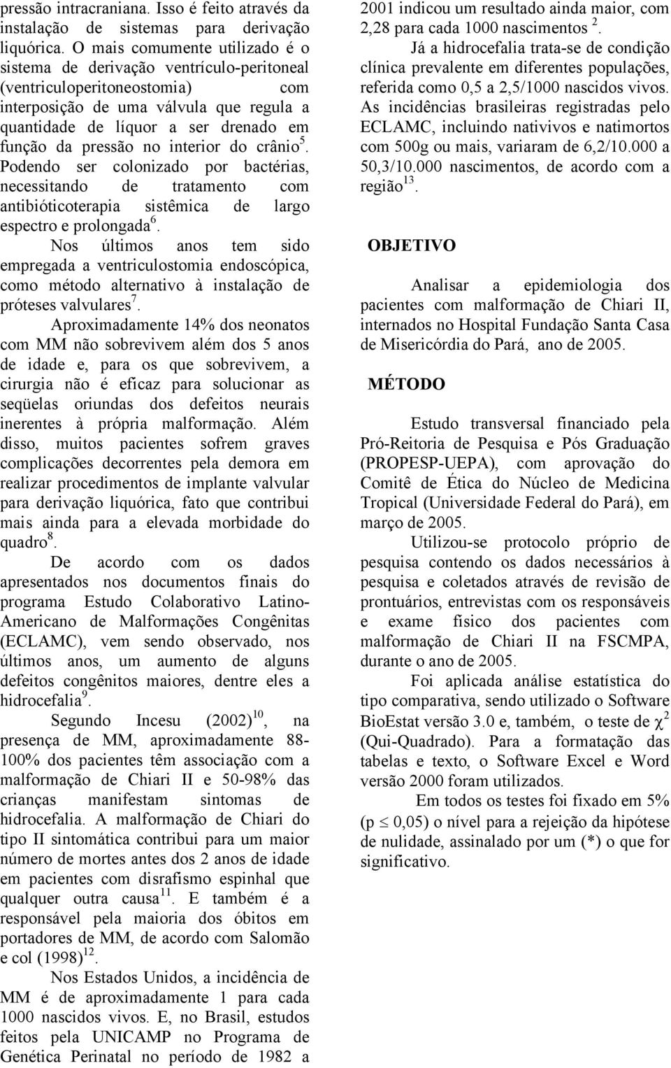 pressão no interior do crânio 5. Podendo ser colonizado por bactérias, necessitando de tratamento com antibióticoterapia sistêmica de largo espectro e prolongada 6.