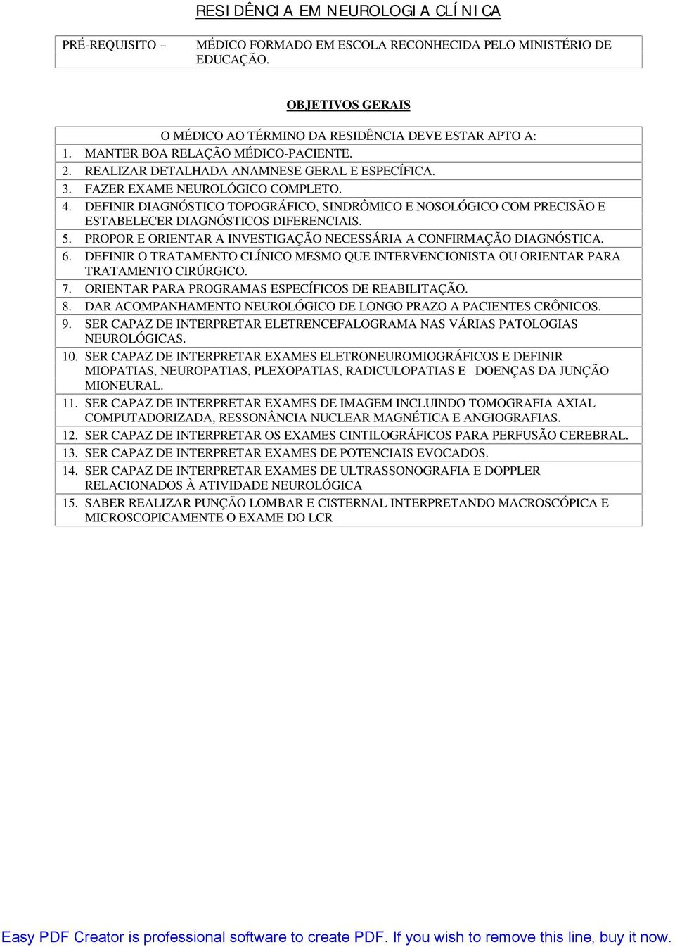 DEFINIR DIAGNÓSTICO TOPOGRÁFICO, SINDRÔMICO E NOSOLÓGICO COM PRECISÃO E ESTABELECER DIAGNÓSTICOS DIFERENCIAIS. 5. PROPOR E ORIENTAR A INVESTIGAÇÃO NECESSÁRIA A CONFIRMAÇÃO DIAGNÓSTICA. 6.