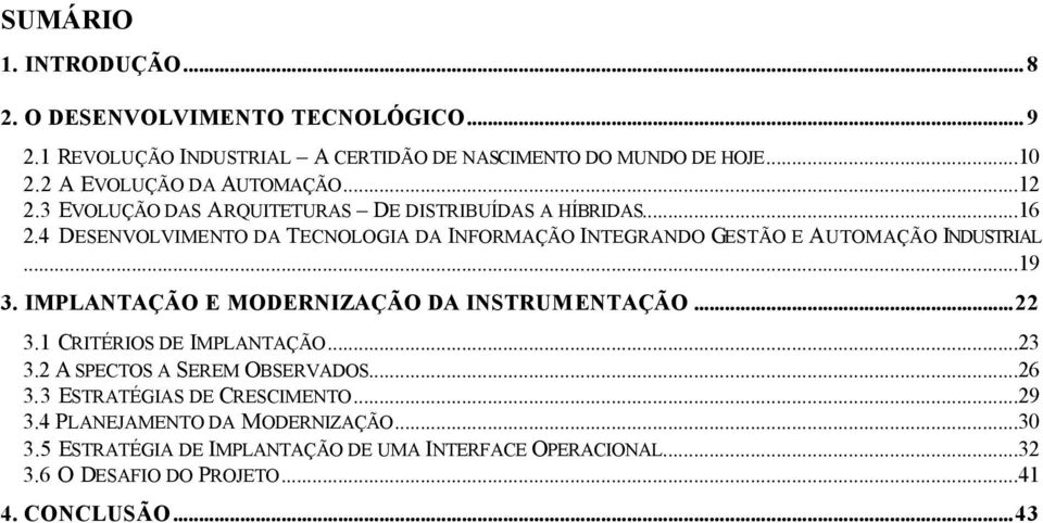 4 DESENVOLVIMENTO DA TECNOLOGIA DA INFORMAÇÃO INTEGRANDO GESTÃO E AUTOMAÇÃO INDUSTRIAL...19 3. IMPLANTAÇÃO E MODERNIZAÇÃO DA INSTRUMENTAÇÃO...22 3.