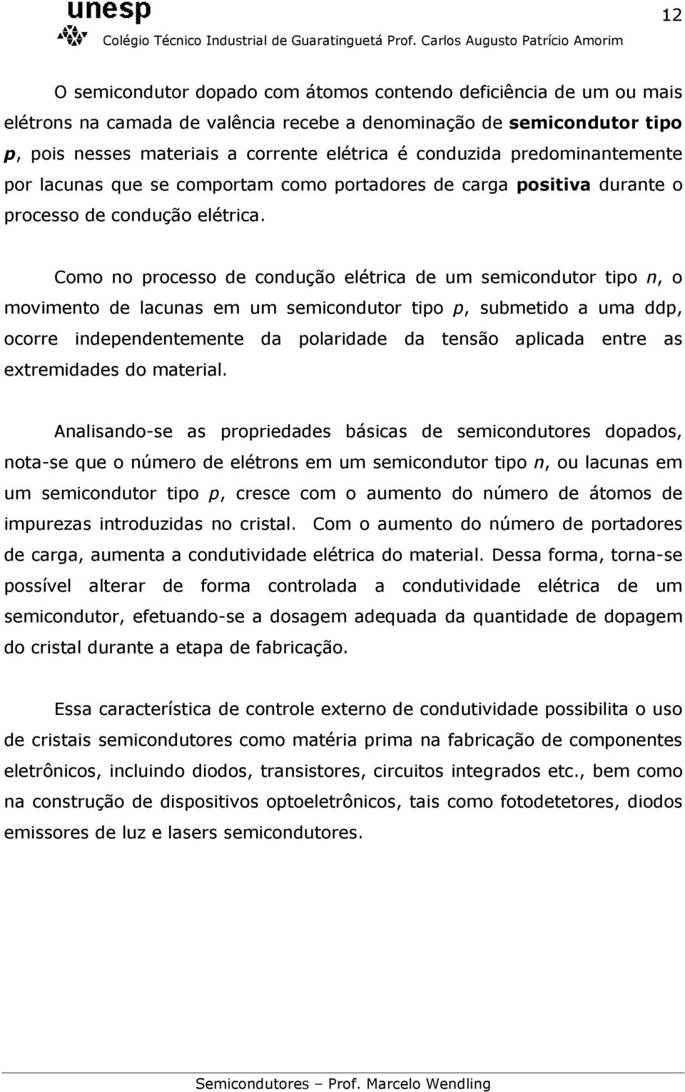 Como no processo de condução elétrica de um semicondutor tipo n, o movimento de lacunas em um semicondutor tipo p, submetido a uma ddp, ocorre independentemente da polaridade da tensão aplicada entre