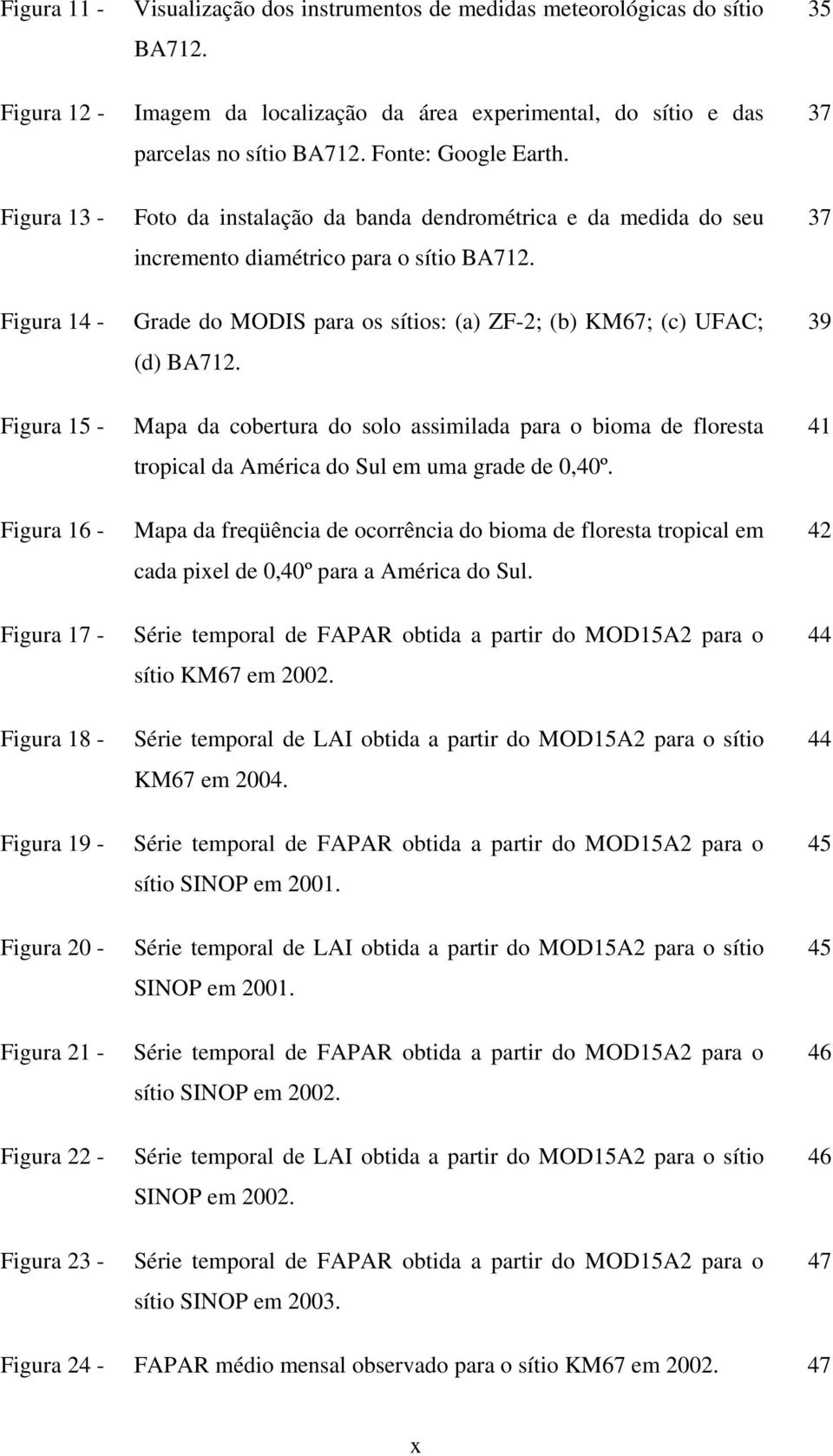 37 Figura 13 - Figura 14 - Figura 15 - Figura 16 - Figura 17 - Figura 18 - Figura 19 - Figura 20 - Figura 21 - Figura 22 - Figura 23 - Foto da instalação da banda dendrométrica e da medida do seu