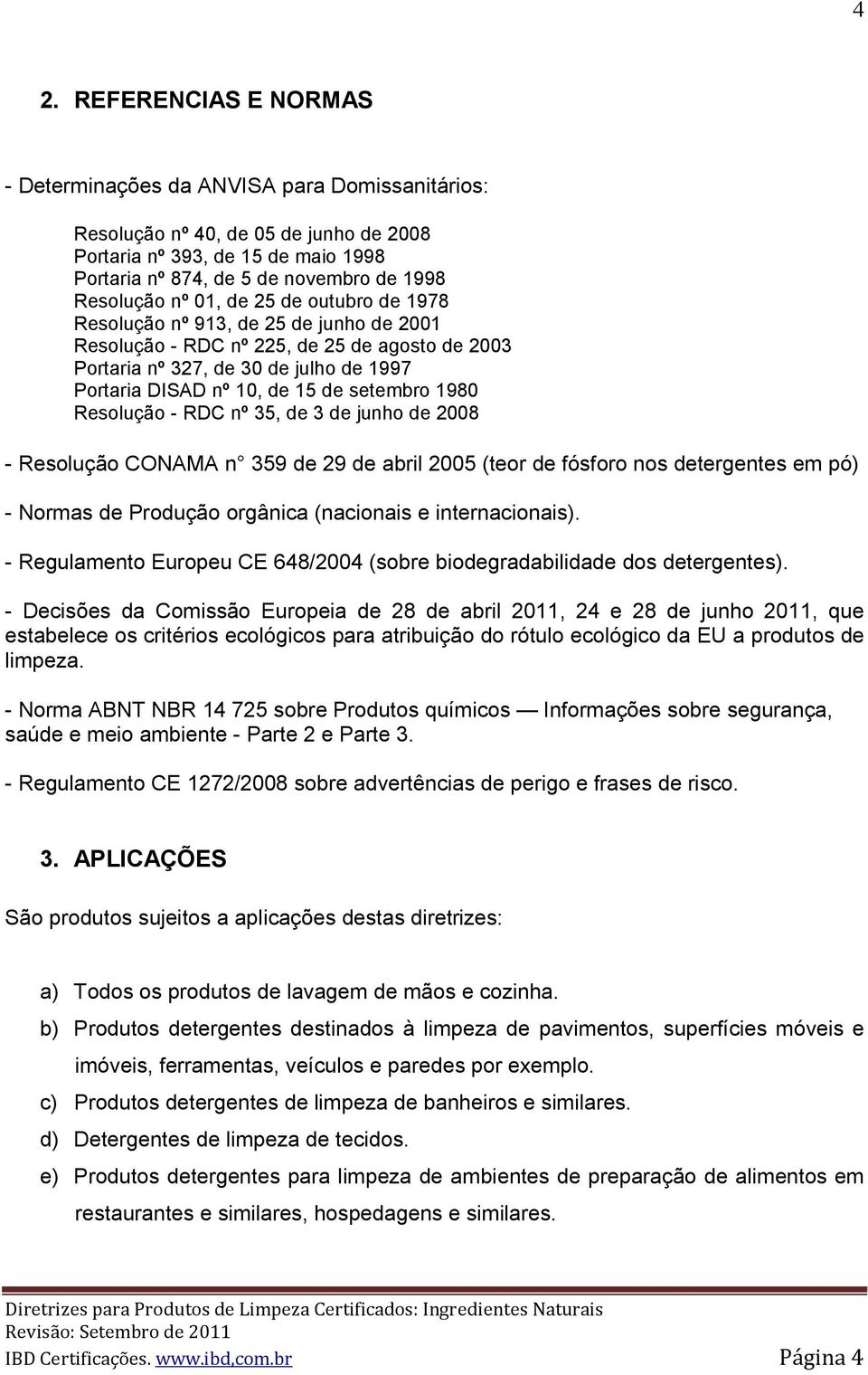 de setembro 1980 Resolução - RDC nº 35, de 3 de junho de 2008 - Resolução CONAMA n 359 de 29 de abril 2005 (teor de fósforo nos detergentes em pó) - Normas de Produção orgânica (nacionais e