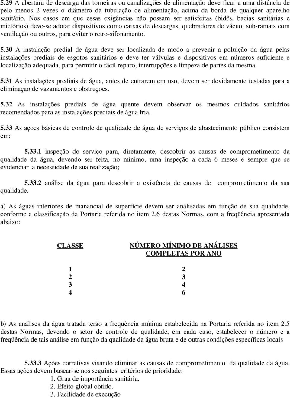 Nos casos em que essas exigências não possam ser satisfeitas (bidês, bacias sanitárias e mictórios) deve-se adotar dispositivos como caixas de descargas, quebradores de vácuo, sub-ramais com