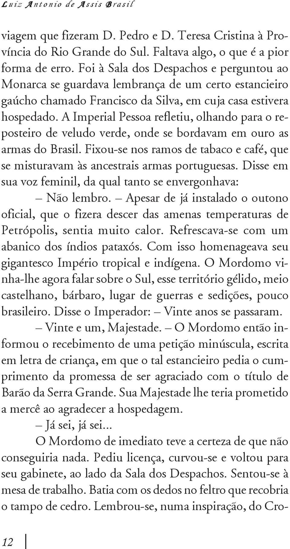 A Imperial Pessoa refletiu, olhando para o reposteiro de veludo verde, onde se bordavam em ouro as armas do Brasil.