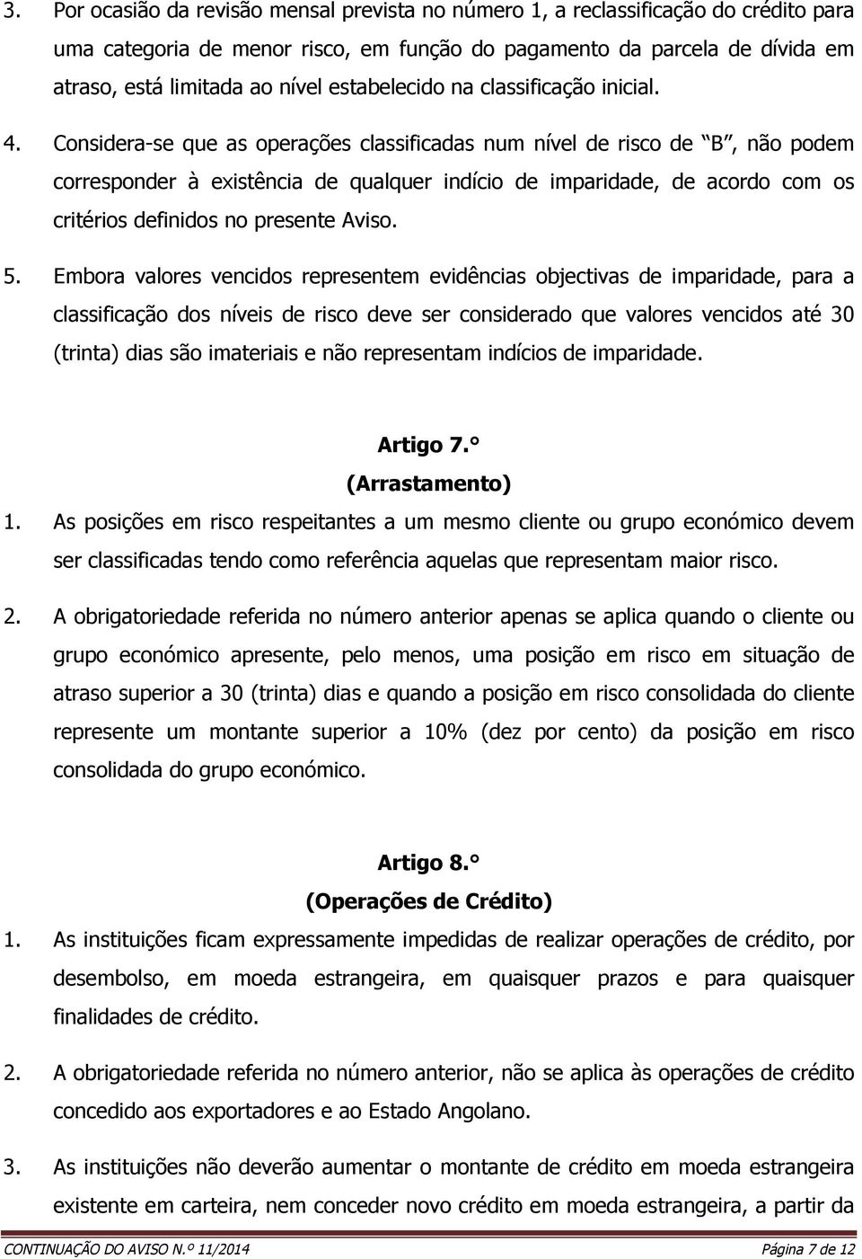 Considera-se que as operações classificadas num nível de risco de B, não podem corresponder à existência de qualquer indício de imparidade, de acordo com os critérios definidos no presente Aviso. 5.