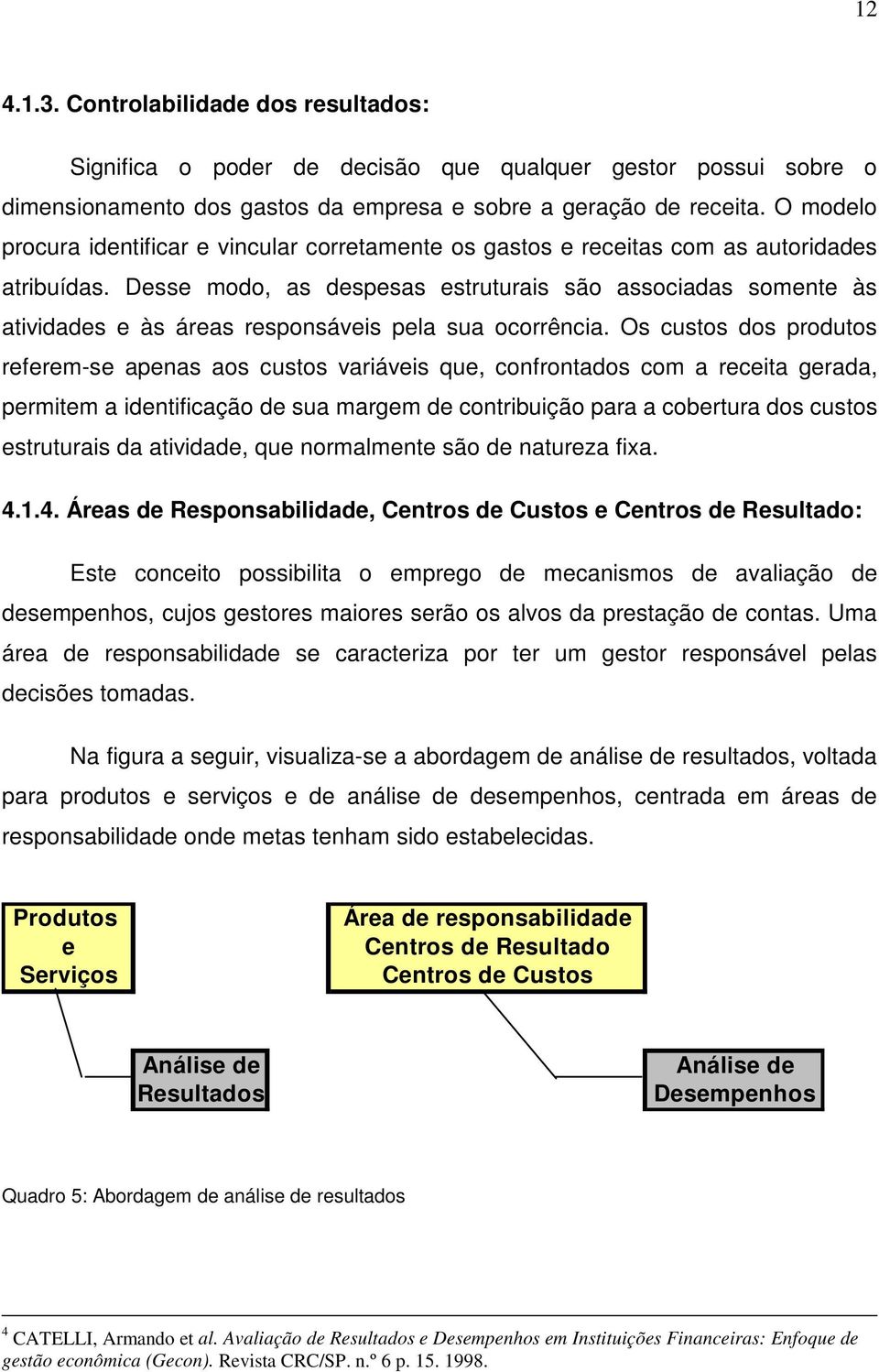 Desse modo, as despesas estruturais são associadas somente às atividades e às áreas responsáveis pela sua ocorrência.