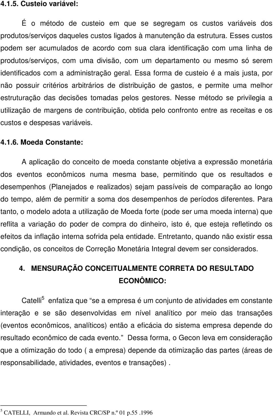 geral. Essa forma de custeio é a mais justa, por não possuir critérios arbitrários de distribuição de gastos, e permite uma melhor estruturação das decisões tomadas pelos gestores.