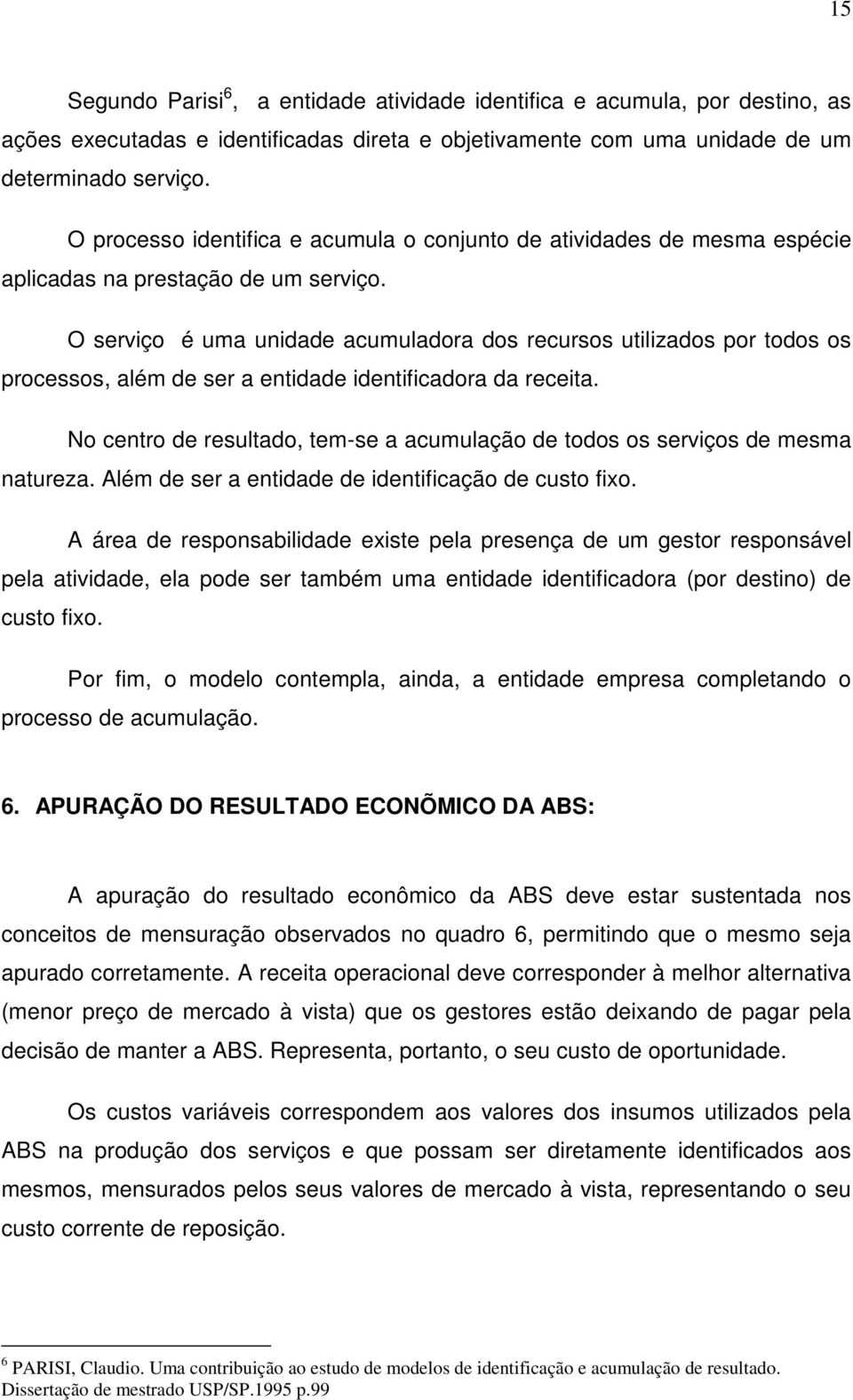 O serviço é uma unidade acumuladora dos recursos utilizados por todos os processos, além de ser a entidade identificadora da receita.