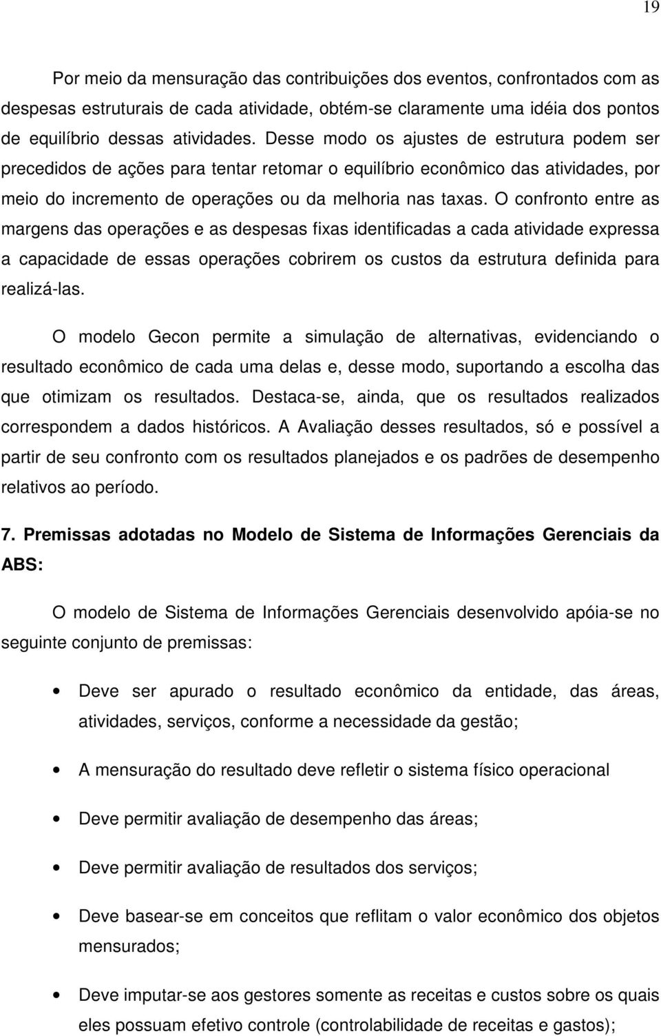 O confronto entre as margens das operações e as despesas fixas identificadas a cada atividade expressa a capacidade de essas operações cobrirem os custos da estrutura definida para realizá-las.