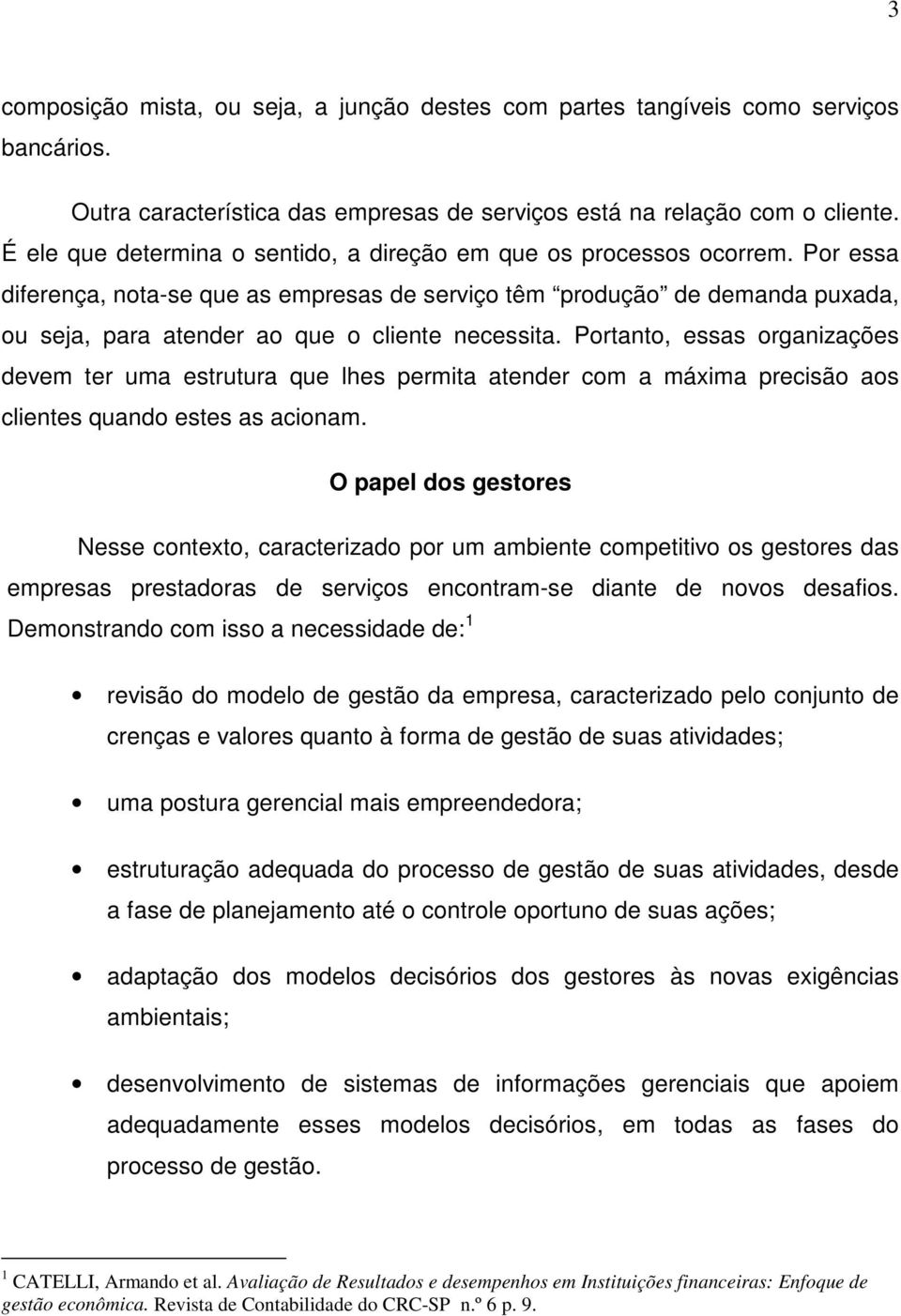 Por essa diferença, nota-se que as empresas de serviço têm produção de demanda puxada, ou seja, para atender ao que o cliente necessita.