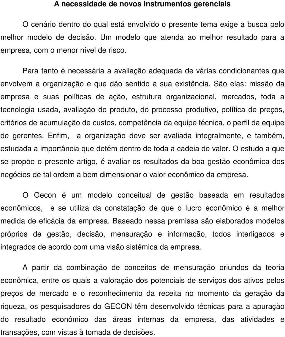 Para tanto é necessária a avaliação adequada de várias condicionantes que envolvem a organização e que dão sentido a sua existência.