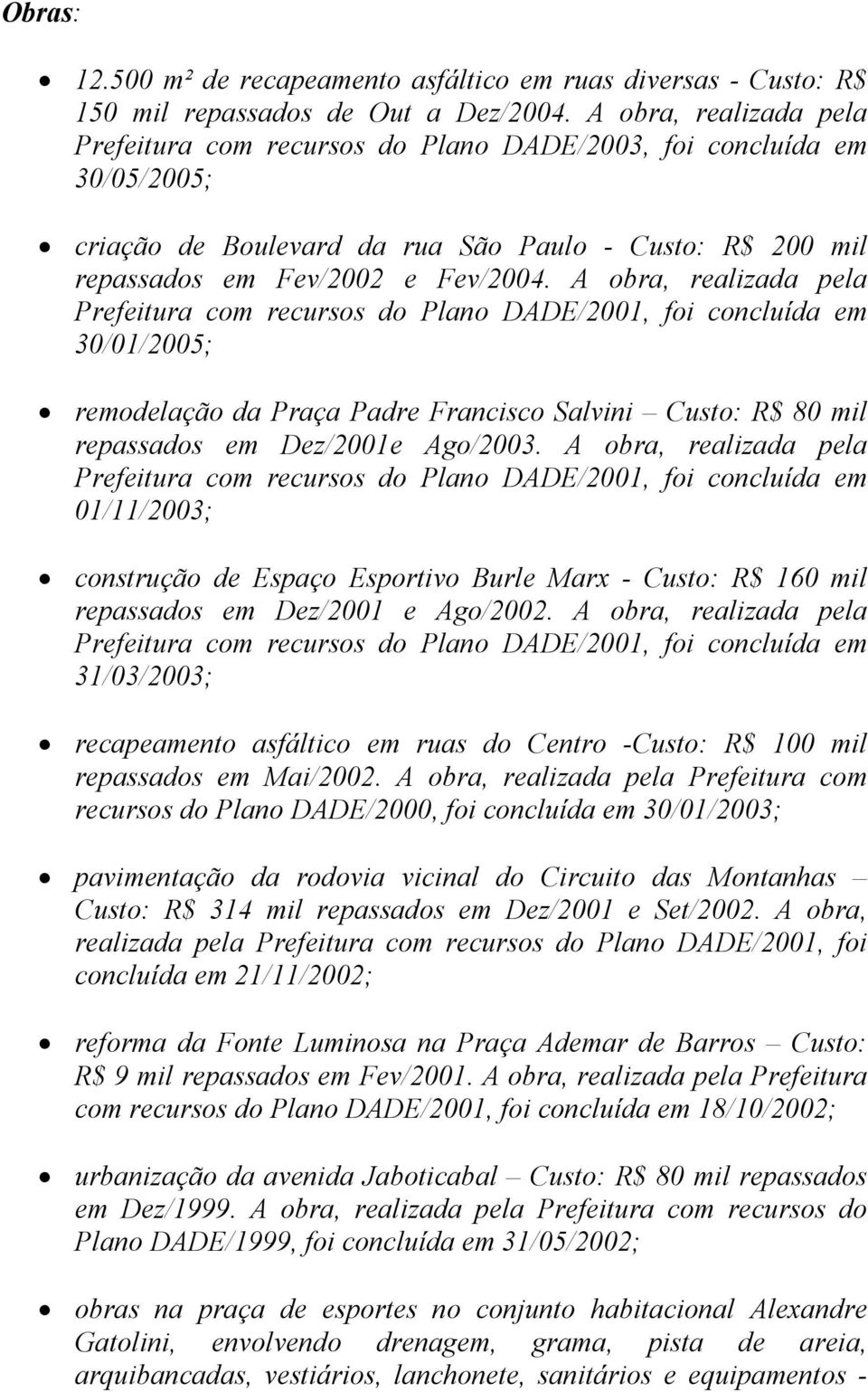 A obra, realizada pela Prefeitura com recursos do Plano DADE/2001, foi concluída em 30/01/2005; remodelação da Praça Padre Francisco Salvini Custo: R$ 80 mil repassados em Dez/2001e Ago/2003.