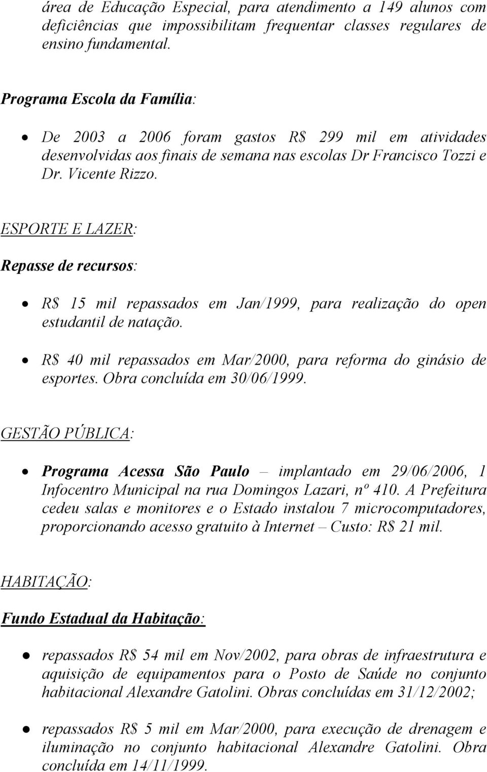 ESPORTE E LAZER: Repasse de recursos: R$ 15 mil repassados em Jan/1999, para realização do open estudantil de natação. R$ 40 mil repassados em Mar/2000, para reforma do ginásio de esportes.