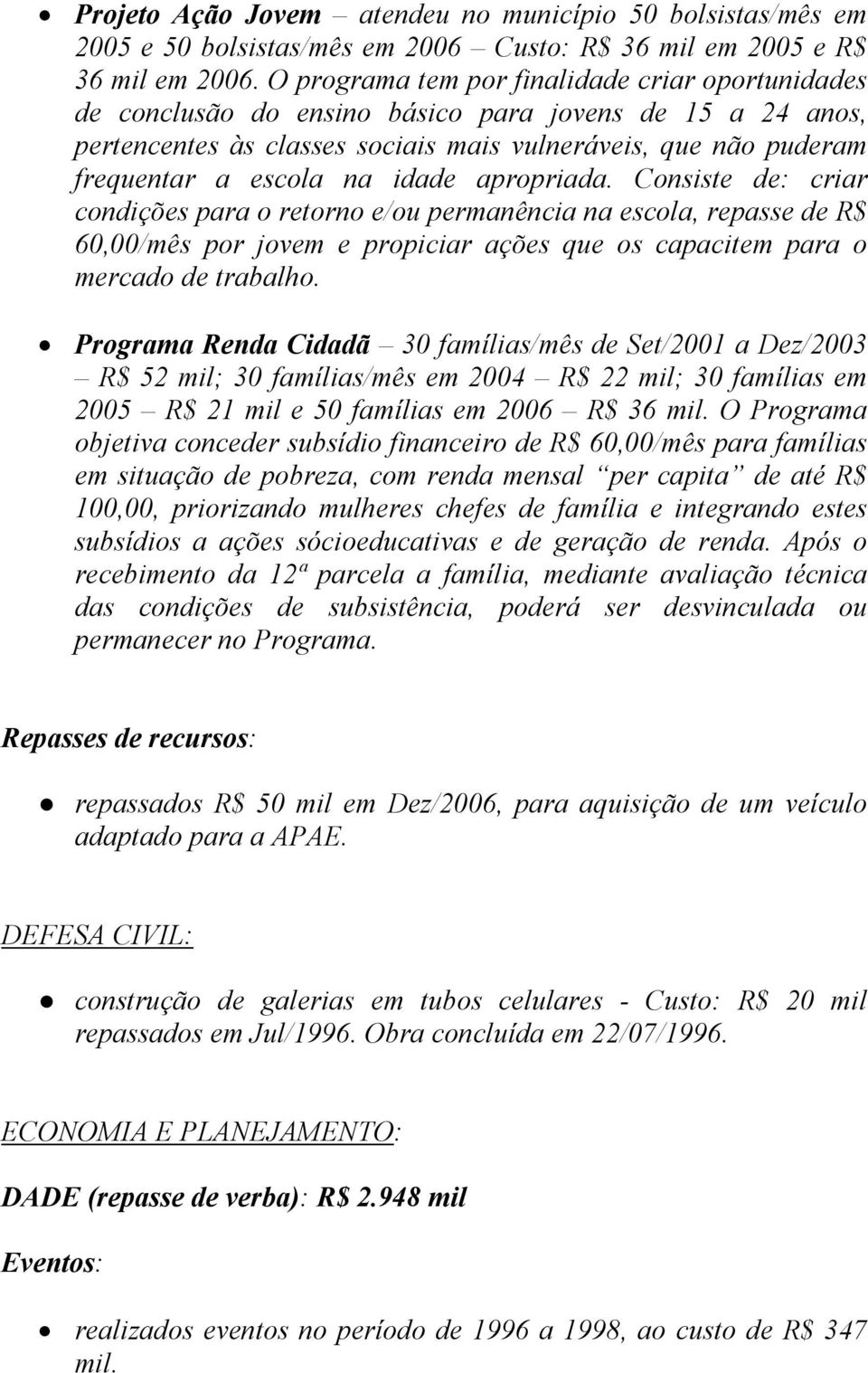 idade apropriada. Consiste de: criar condições para o retorno e/ou permanência na escola, repasse de R$ 60,00/mês por jovem e propiciar ações que os capacitem para o mercado de trabalho.