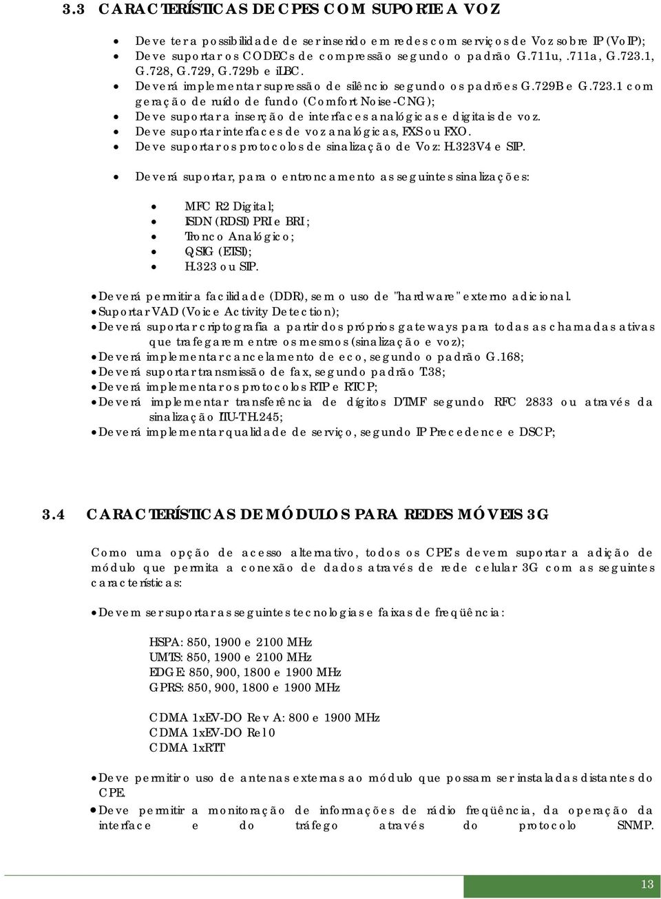 Deve suportar interfaces de voz analógicas, FXS ou FXO. Deve suportar os protocolos de sinalização de Voz: H.323V4 e SIP.