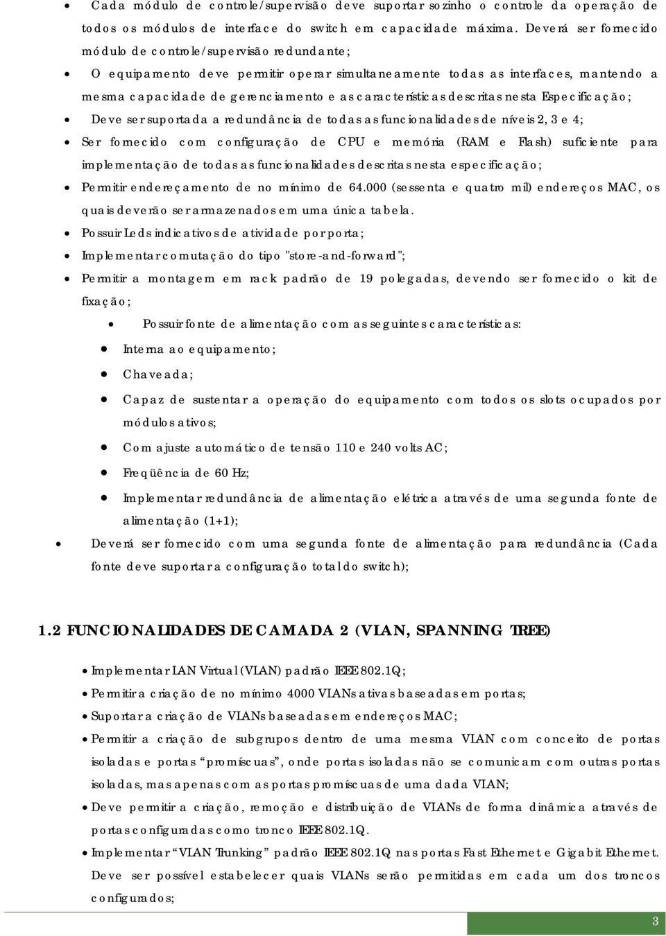 características descritas nesta Especificação; Deve ser suportada a redundância de todas as funcionalidades de níveis 2, 3 e 4; Ser fornecido com configuração de CPU e memória (RAM e Flash)