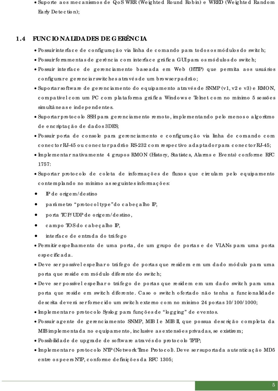 switch; Possuir interface de gerenciamento baseada em Web (HTTP) que permita aos usuários configurar e gerenciar switches através de um browser padrão; Suportar software de gerenciamento do