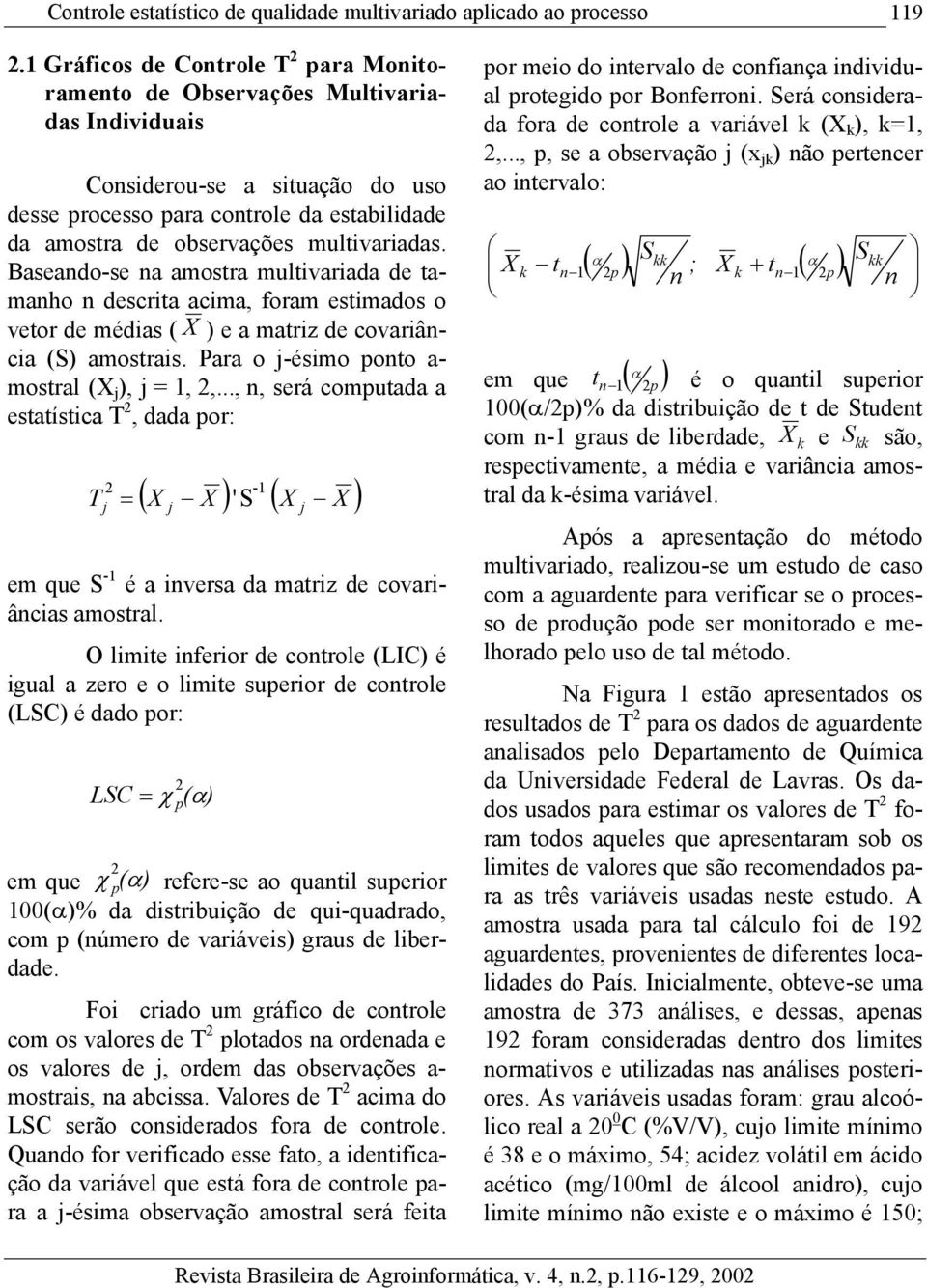 multivariadas. Baseando-se na amostra multivariada de tamanho n descrita acima, foram estimados o vetor de médias ( X ) e a matriz de covariância (S) amostrais.