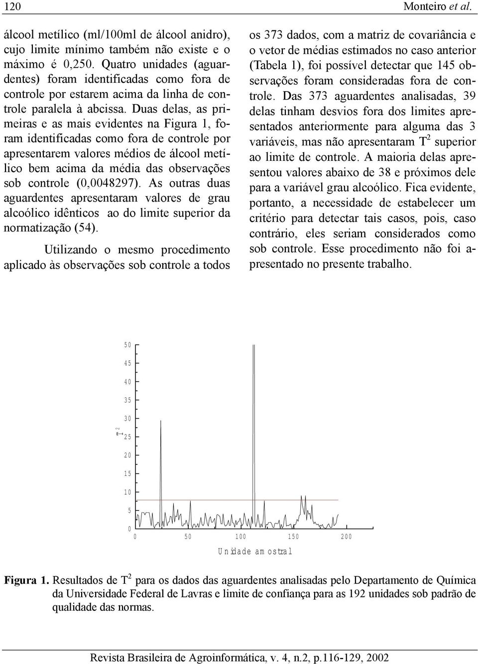 Duas delas, as primeiras e as mais evidentes na Figura 1, foram identificadas como fora de controle por apresentarem valores médios de álcool metílico bem acima da média das observações sob controle