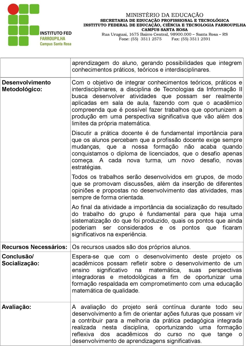 ser realmente aplicadas em sala de aula, fazendo com que o acadêmico compreenda que é possível fazer trabalhos que oportunizem a produção em uma perspectiva significativa que vão além dos limites da