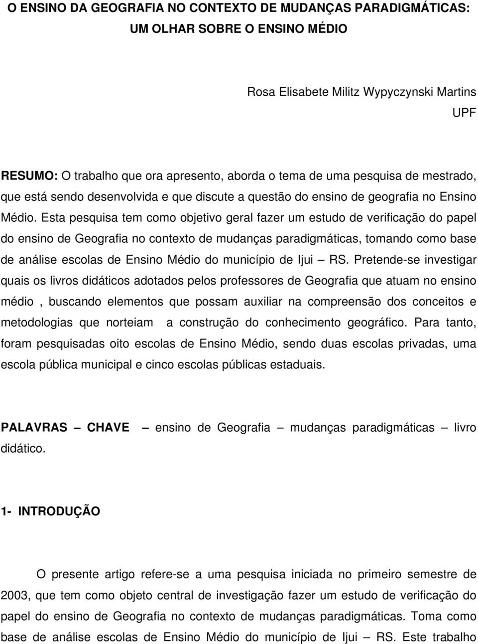 Esta pesquisa tem como objetivo geral fazer um estudo de verificação do papel do ensino de Geografia no contexto de mudanças paradigmáticas, tomando como base de análise escolas de Ensino Médio do