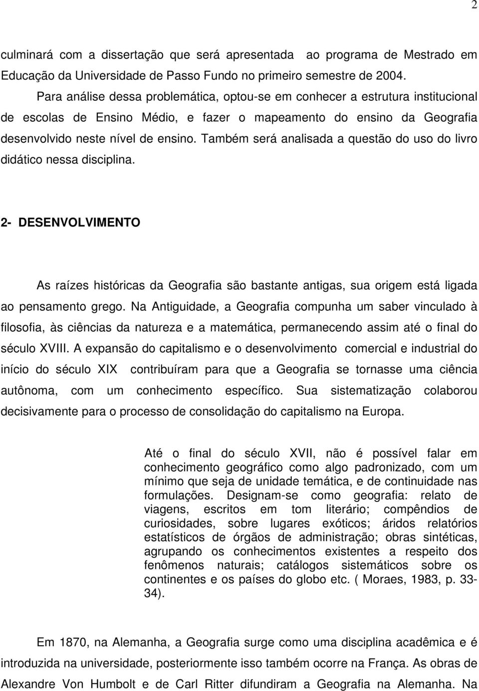 Também será analisada a questão do uso do livro didático nessa disciplina. 2- DESENVOLVIMENTO As raízes históricas da Geografia são bastante antigas, sua origem está ligada ao pensamento grego.