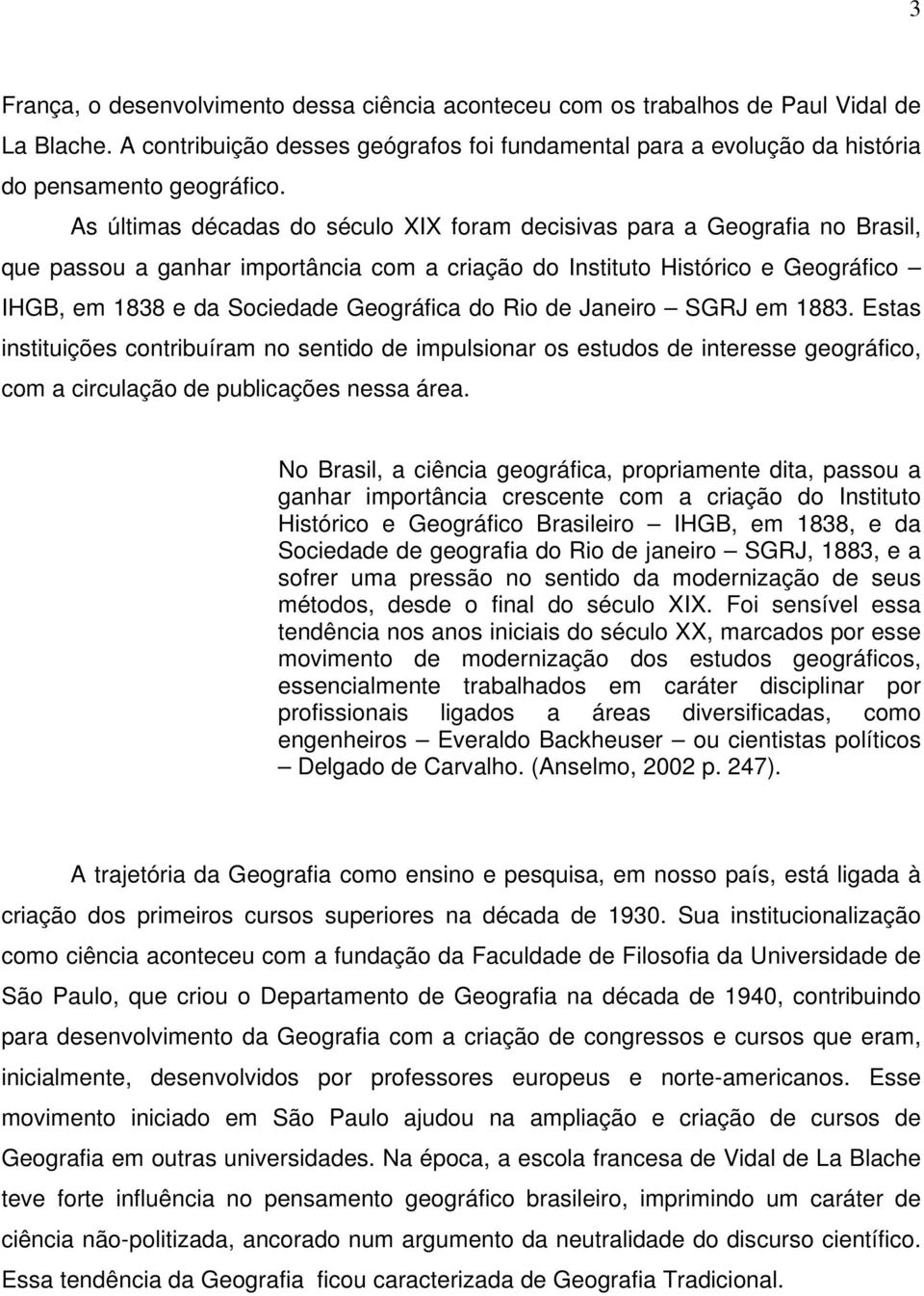 do Rio de Janeiro SGRJ em 1883. Estas instituições contribuíram no sentido de impulsionar os estudos de interesse geográfico, com a circulação de publicações nessa área.