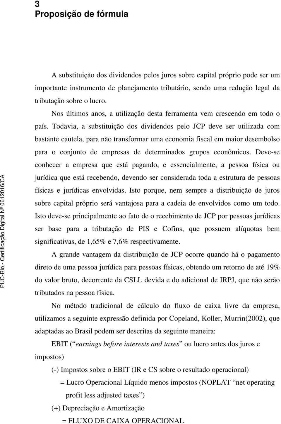 Toavia, a substituição os inos plo JCP v sr utilizaa com bastant cautla, para não transformar uma conomia fiscal m maior smbolso para o conjunto mprsas trminaos grupos conômicos.