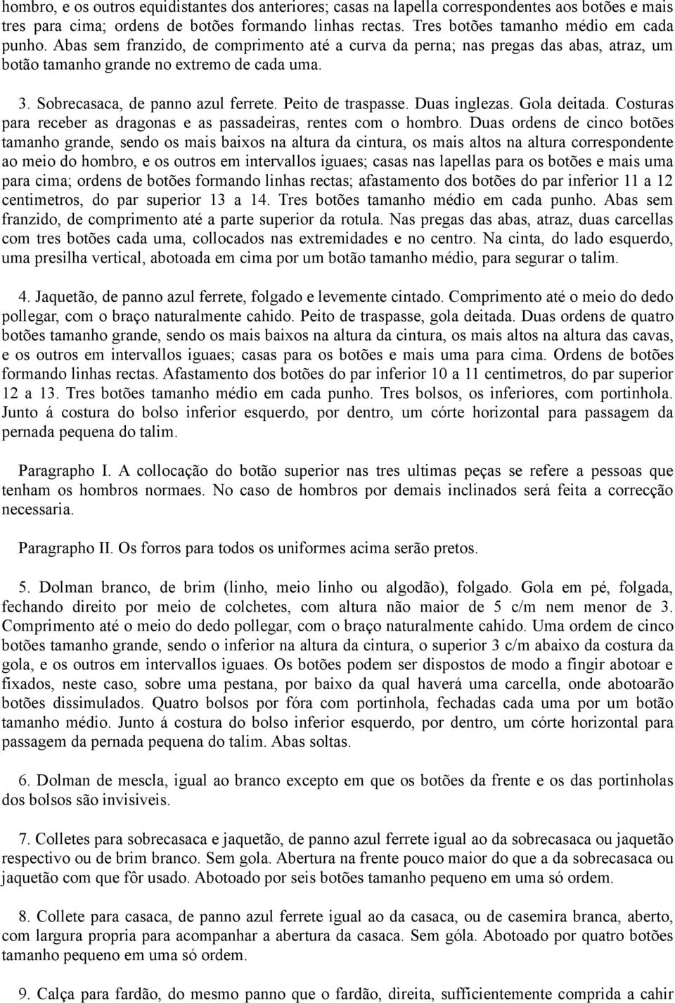 Duas inglezas. Gola deitada. Costuras para receber as dragonas e as passadeiras, rentes com o hombro.